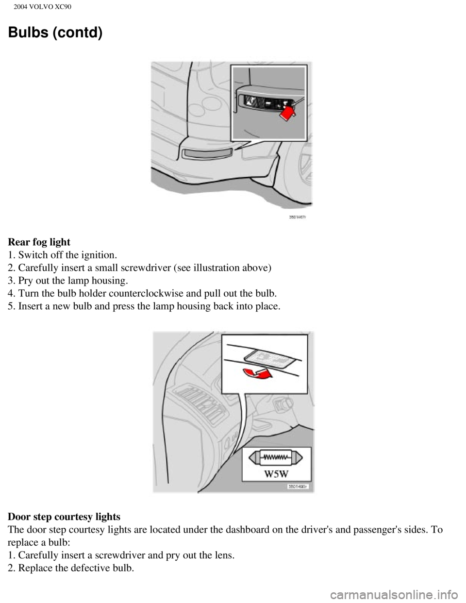 VOLVO XC90 2004  Owners Manual 
2004 VOLVO XC90
Bulbs (contd)
Rear fog light 
1. Switch off the ignition. 
2. Carefully insert a small screwdriver (see illustration above) 
3. Pry out the lamp housing. 
4. Turn the bulb holder coun VOLVO XC90 2004  Owners Manual 
2004 VOLVO XC90
Bulbs (contd)
Rear fog light 
1. Switch off the ignition. 
2. Carefully insert a small screwdriver (see illustration above) 
3. Pry out the lamp housing. 
4. Turn the bulb holder coun