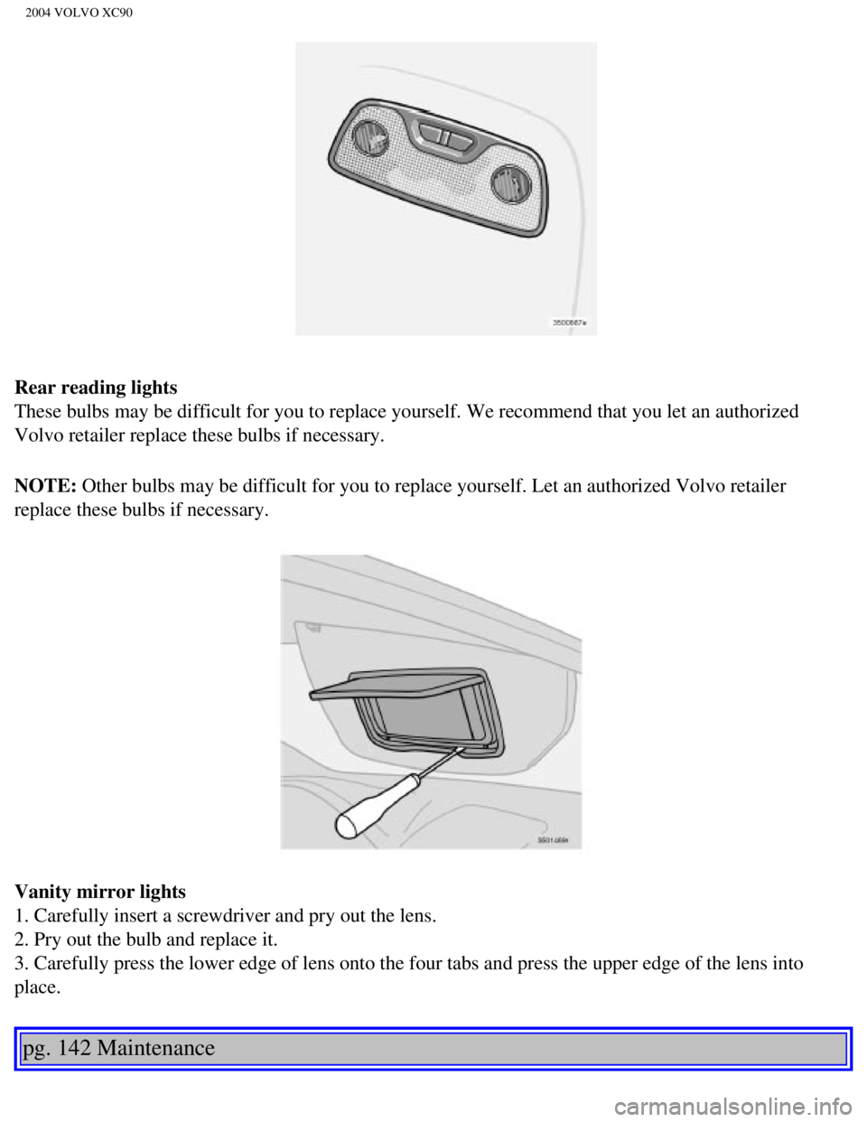 VOLVO XC90 2004  Owners Manual 
2004 VOLVO XC90
Rear reading lights 
These bulbs may be difficult for you to replace yourself. We recommend t\
hat you let an authorized 
Volvo retailer replace these bulbs if necessary. 
NOTE: Other VOLVO XC90 2004  Owners Manual 
2004 VOLVO XC90
Rear reading lights 
These bulbs may be difficult for you to replace yourself. We recommend t\
hat you let an authorized 
Volvo retailer replace these bulbs if necessary. 
NOTE: Other
