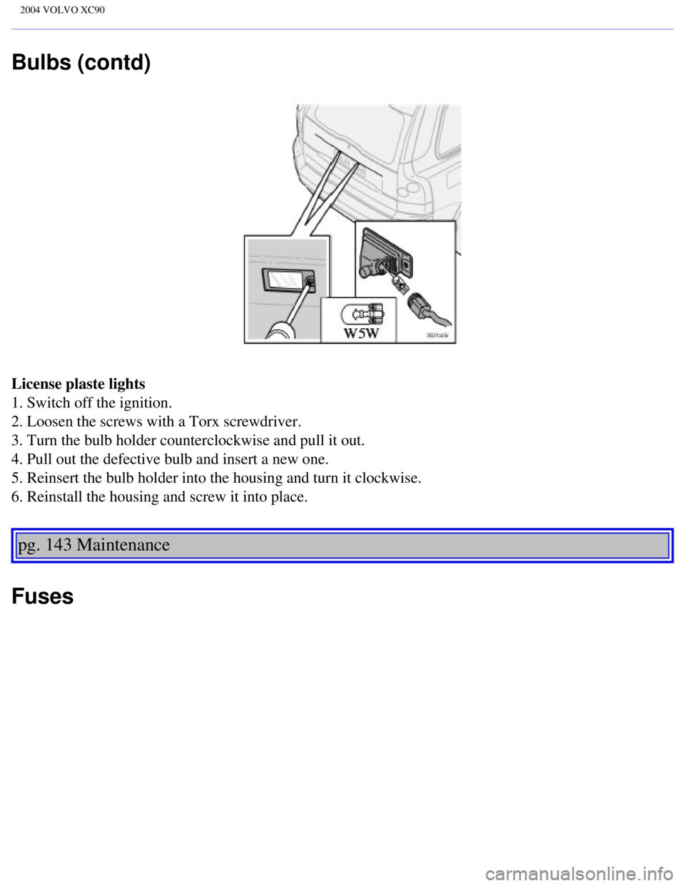 VOLVO XC90 2004  Owners Manual 
2004 VOLVO XC90
Bulbs (contd)
License plaste lights 
1. Switch off the ignition. 
2. Loosen the screws with a Torx screwdriver. 
3. Turn the bulb holder counterclockwise and pull it out. 
4. Pull out VOLVO XC90 2004  Owners Manual 
2004 VOLVO XC90
Bulbs (contd)
License plaste lights 
1. Switch off the ignition. 
2. Loosen the screws with a Torx screwdriver. 
3. Turn the bulb holder counterclockwise and pull it out. 
4. Pull out