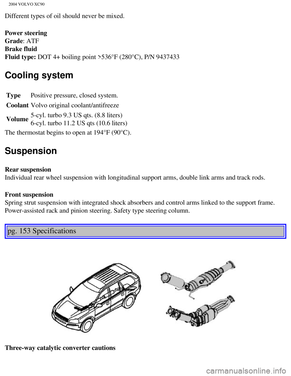 VOLVO XC90 2004  Owners Manual 
2004 VOLVO XC90
Different types of oil should never be mixed.
Power steering 
Grade: ATF 
Brake fluid 
Fluid type: DOT 4+ boiling point >536°F (280°C), P/N 9437433 
Cooling system
Type Positive pre VOLVO XC90 2004  Owners Manual 
2004 VOLVO XC90
Different types of oil should never be mixed.
Power steering 
Grade: ATF 
Brake fluid 
Fluid type: DOT 4+ boiling point >536°F (280°C), P/N 9437433 
Cooling system
Type Positive pre