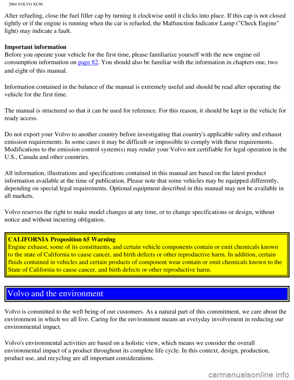 VOLVO XC90 2004  Owners Manual 
2004 VOLVO XC90
After refueling, close the fuel filler cap by turning it clockwise until\
 it clicks into place. If this cap is not closed 
tightly or if the engine is running when the car is refuele