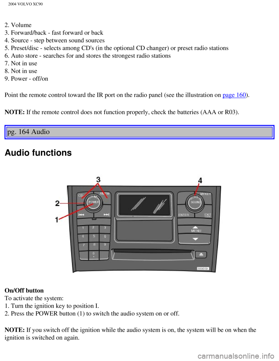 VOLVO XC90 2004 Owners Guide
2004 VOLVO XC90
2. Volume
3. Forward/back - fast forward or back
4. Source - step between sound sources
5. Preset/disc - selects among CDs (in the optional CD changer) or pr\
eset radio stations VOLVO XC90 2004 Owners Guide
2004 VOLVO XC90
2. Volume
3. Forward/back - fast forward or back
4. Source - step between sound sources
5. Preset/disc - selects among CDs (in the optional CD changer) or pr\
eset radio stations