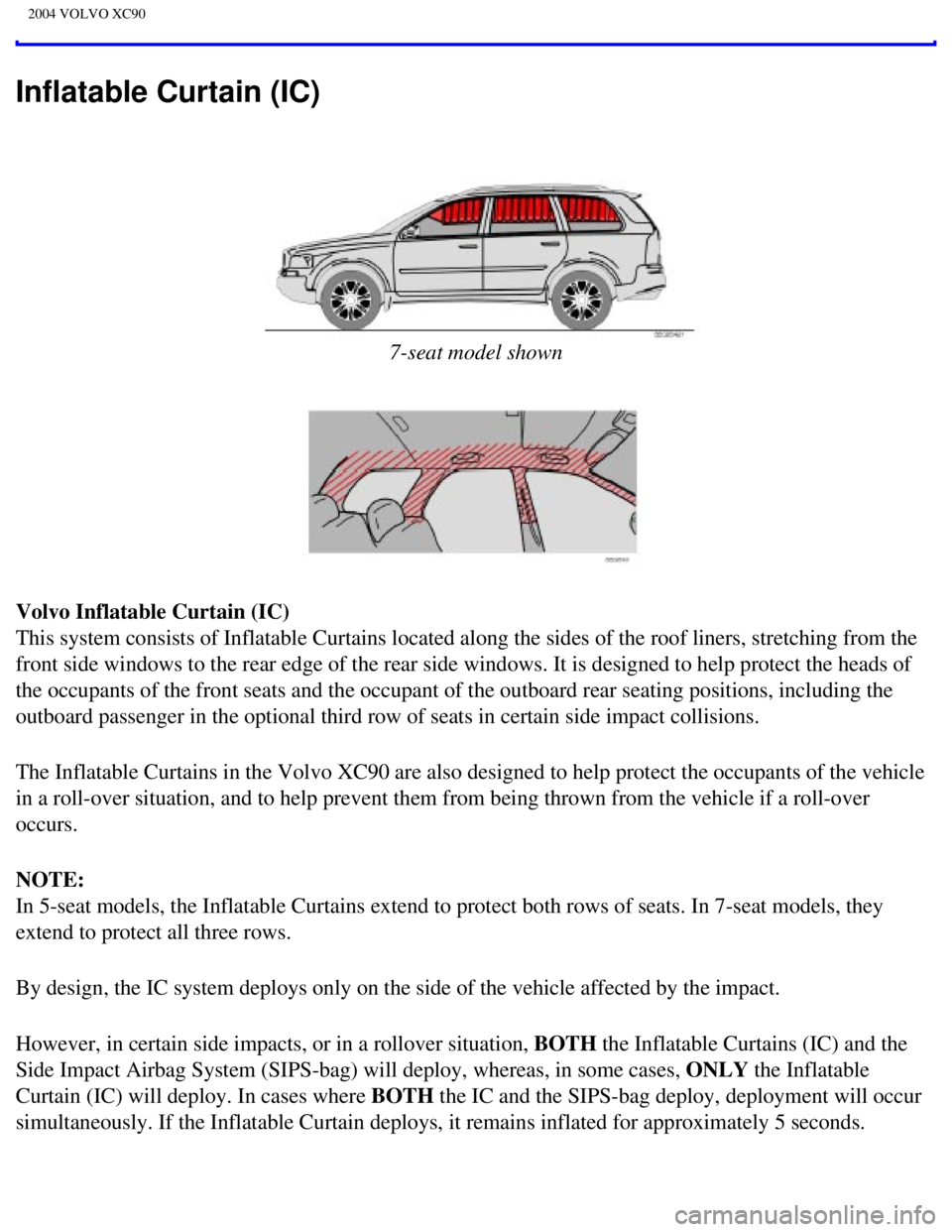 VOLVO XC90 2004 Owners Manual 
2004 VOLVO XC90
Inflatable Curtain (IC) 
 
7-seat model shown
Volvo Inflatable Curtain (IC) 
This system consists of Inflatable Curtains located along the sides of t\
he roof liners, stretching from  VOLVO XC90 2004 Owners Manual 
2004 VOLVO XC90
Inflatable Curtain (IC) 
 
7-seat model shown
Volvo Inflatable Curtain (IC) 
This system consists of Inflatable Curtains located along the sides of t\
he roof liners, stretching from