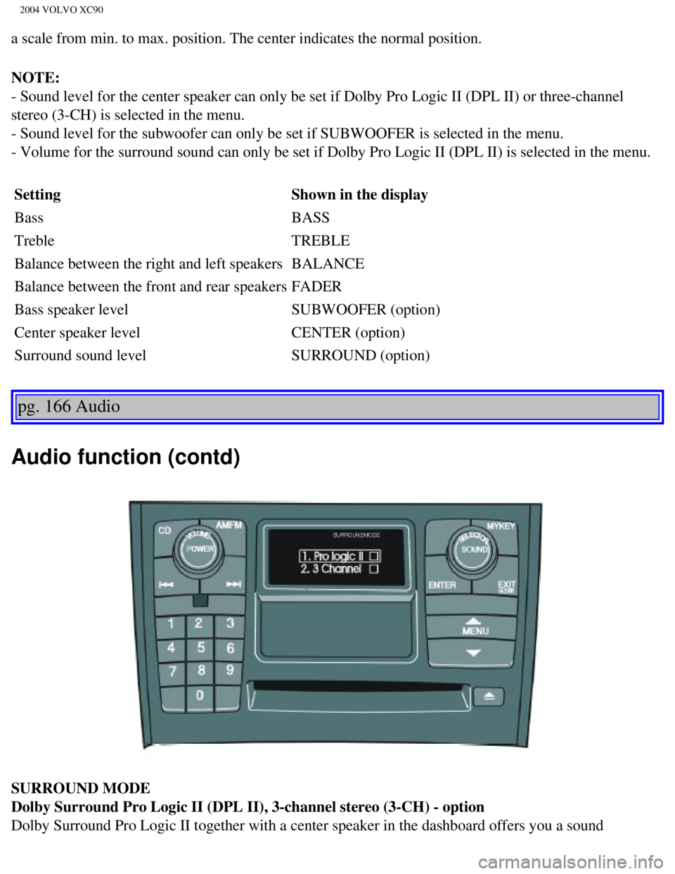 VOLVO XC90 2004 Owners Manual 
2004 VOLVO XC90
a scale from min. to max. position. The center indicates the normal posi\
tion. 
NOTE:  
- Sound level for the center speaker can only be set if Dolby Pro Logic \
II (DPL II) or three