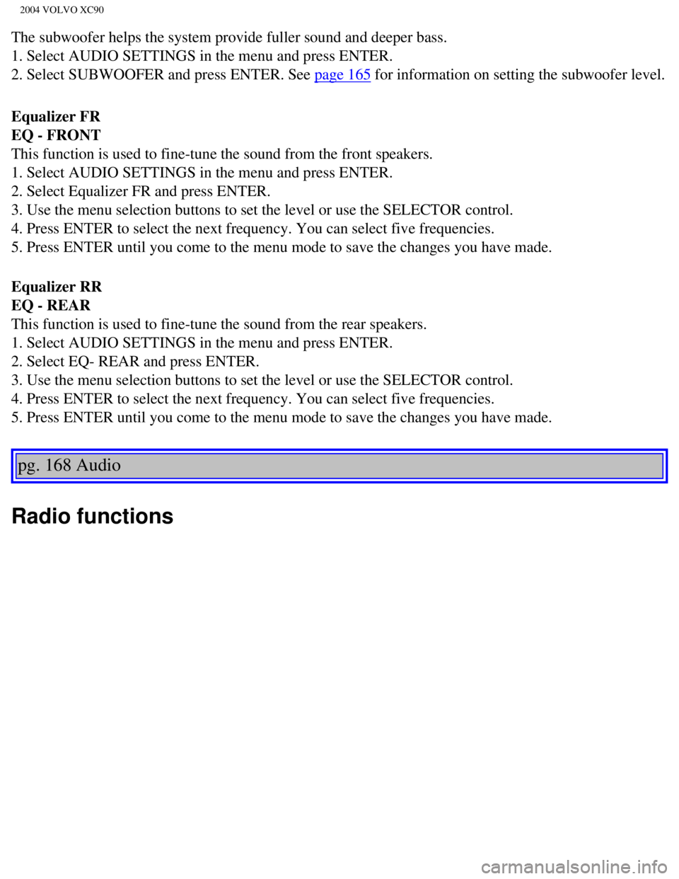 VOLVO XC90 2004 User Guide
2004 VOLVO XC90
The subwoofer helps the system provide fuller sound and deeper bass.
1. Select AUDIO SETTINGS in the menu and press ENTER.
2. Select SUBWOOFER and press ENTER. See
page 165 for inf VOLVO XC90 2004 User Guide
2004 VOLVO XC90
The subwoofer helps the system provide fuller sound and deeper bass.
1. Select AUDIO SETTINGS in the menu and press ENTER.
2. Select SUBWOOFER and press ENTER. See
page 165 for inf