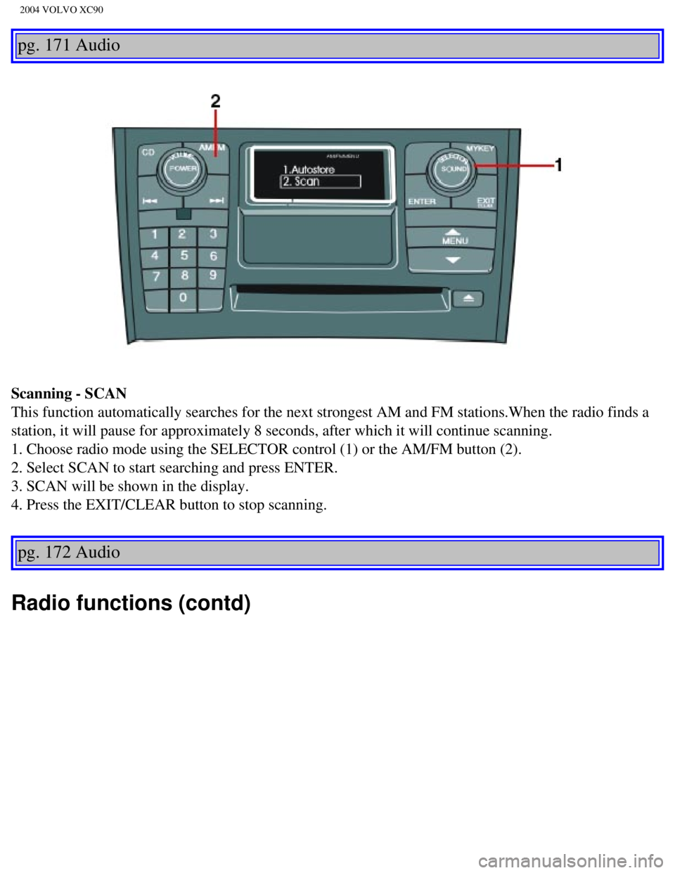 VOLVO XC90 2004 User Guide
2004 VOLVO XC90
pg. 171 Audio
Scanning - SCAN
This function automatically searches for the next strongest AM and FM st\
ations.When the radio finds a
station, it will pause for approximately 8 sec VOLVO XC90 2004 User Guide
2004 VOLVO XC90
pg. 171 Audio
Scanning - SCAN
This function automatically searches for the next strongest AM and FM st\
ations.When the radio finds a
station, it will pause for approximately 8 sec