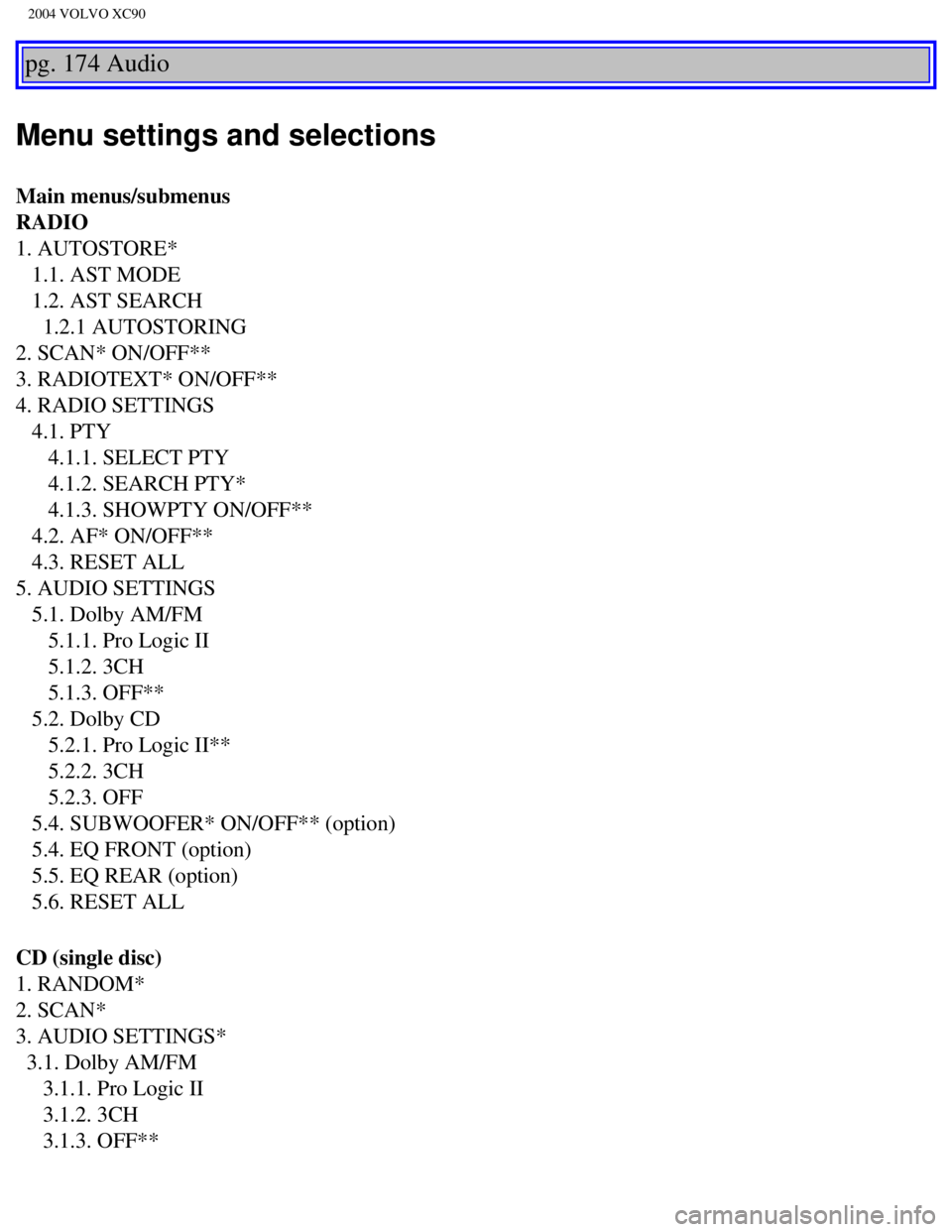 VOLVO XC90 2004 User Guide 
2004 VOLVO XC90
pg. 174 Audio 
Menu settings and selections
Main menus/submenus 
RADIO  
1. AUTOSTORE* 
   1.1. AST MODE 
   1.2. AST SEARCH 
     1.2.1 AUTOSTORING 
2. SCAN* ON/OFF** 
3. RADIOTEXT* 