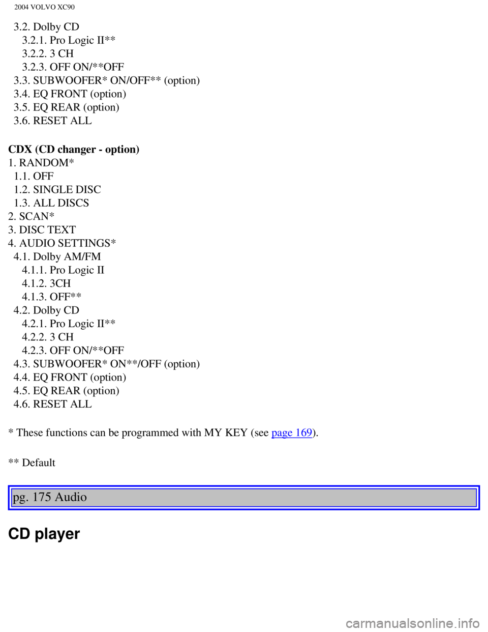 VOLVO XC90 2004  Owners Manual 
2004 VOLVO XC90
  3.2. Dolby CD 
     3.2.1. Pro Logic II** 
     3.2.2. 3 CH 
     3.2.3. OFF ON/**OFF 
  3.3. SUBWOOFER* ON/OFF** (option) 
  3.4. EQ FRONT (option) 
  3.5. EQ REAR (option) 
  3.6. VOLVO XC90 2004  Owners Manual 
2004 VOLVO XC90
  3.2. Dolby CD 
     3.2.1. Pro Logic II** 
     3.2.2. 3 CH 
     3.2.3. OFF ON/**OFF 
  3.3. SUBWOOFER* ON/OFF** (option) 
  3.4. EQ FRONT (option) 
  3.5. EQ REAR (option) 
  3.6.