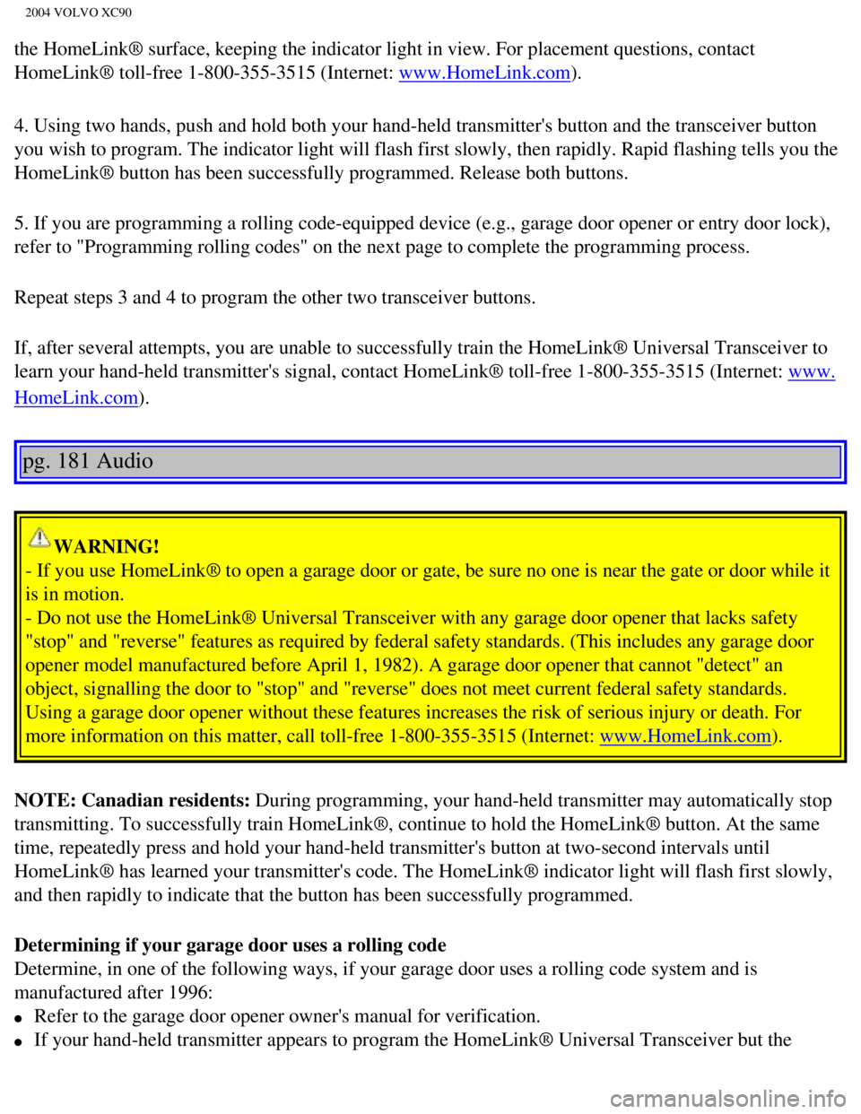 VOLVO XC90 2004 Owners Manual
2004 VOLVO XC90
the HomeLink® surface, keeping the indicator light in view. For place\
ment questions, contact
HomeLink® toll-free 1-800-355-3515 (Internet:
www.HomeLink.com).
4. Using two hands, VOLVO XC90 2004 Owners Manual
2004 VOLVO XC90
the HomeLink® surface, keeping the indicator light in view. For place\
ment questions, contact
HomeLink® toll-free 1-800-355-3515 (Internet:
www.HomeLink.com).
4. Using two hands,