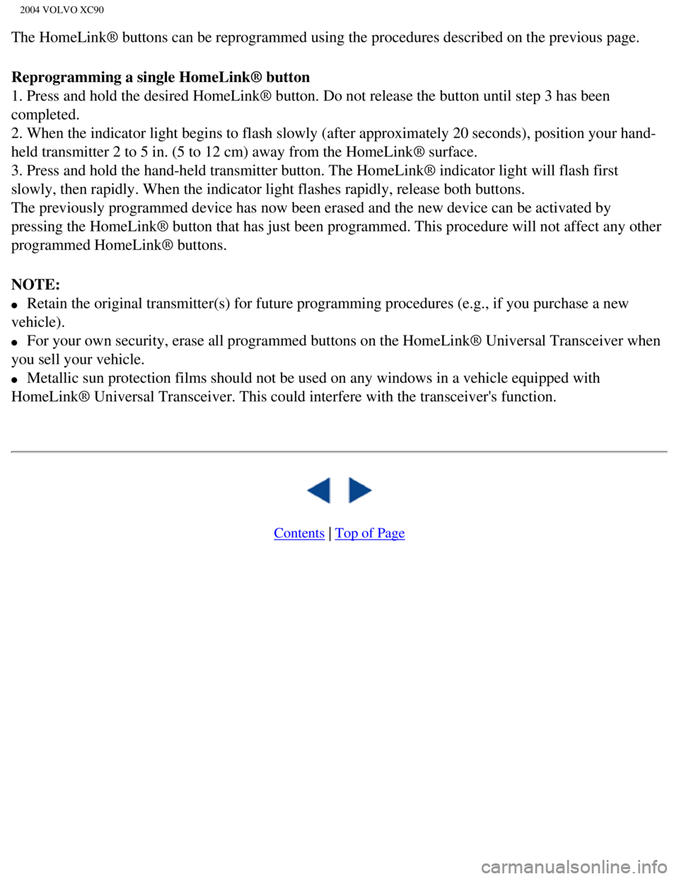 VOLVO XC90 2004 Owners Manual
2004 VOLVO XC90
The HomeLink® buttons can be reprogrammed using the procedures descri\
bed on the previous page.
Reprogramming a single HomeLink® button
1. Press and hold the desired HomeLink® bu VOLVO XC90 2004 Owners Manual
2004 VOLVO XC90
The HomeLink® buttons can be reprogrammed using the procedures descri\
bed on the previous page.
Reprogramming a single HomeLink® button
1. Press and hold the desired HomeLink® bu