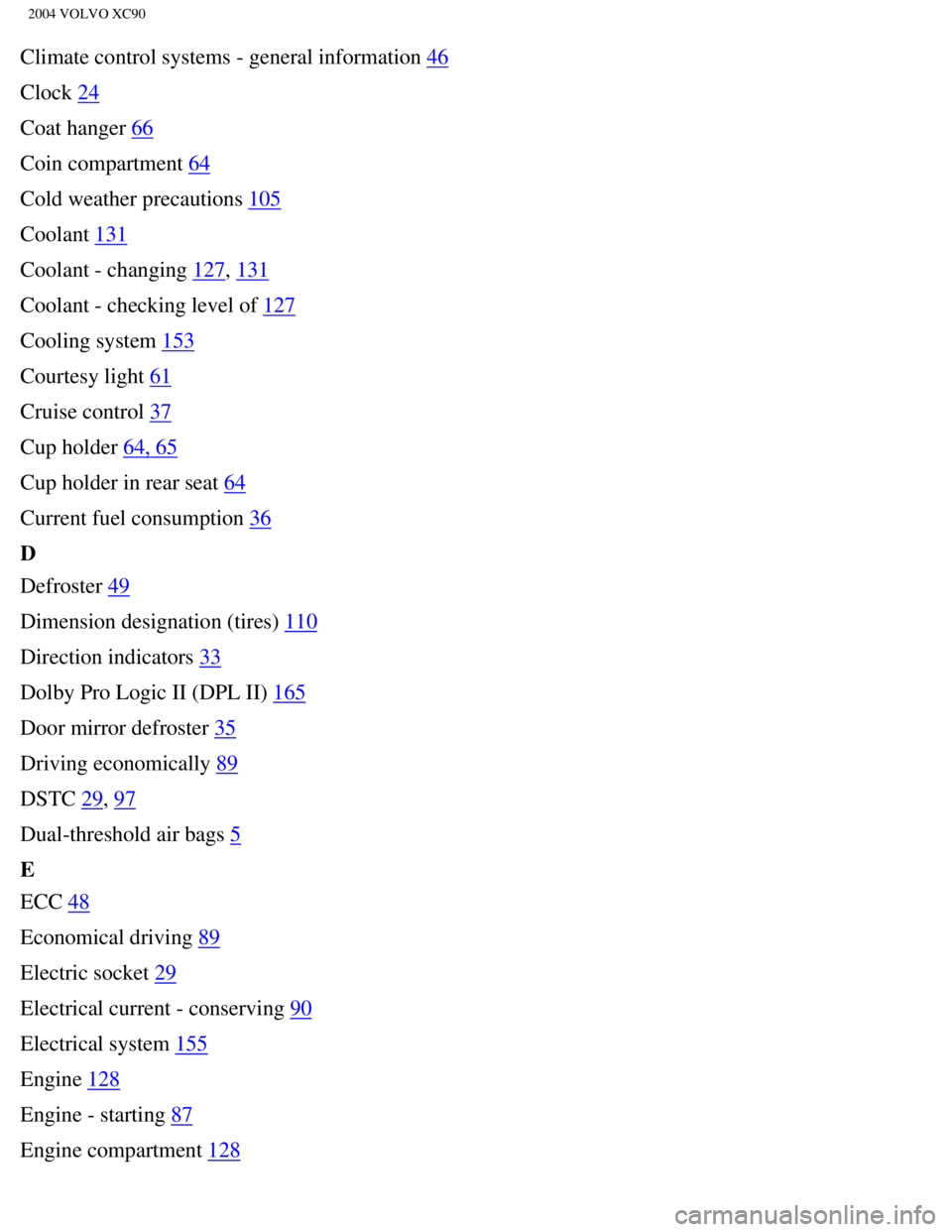 VOLVO XC90 2004 Manual PDF
2004 VOLVO XC90
Climate control systems - general information 46
Clock
24
Coat hanger
66
Coin compartment
64
Cold weather precautions
105
Coolant
131
Coolant - changing
127, 131
Coolant - check VOLVO XC90 2004 Manual PDF
2004 VOLVO XC90
Climate control systems - general information 46
Clock
24
Coat hanger
66
Coin compartment
64
Cold weather precautions
105
Coolant
131
Coolant - changing
127, 131
Coolant - check