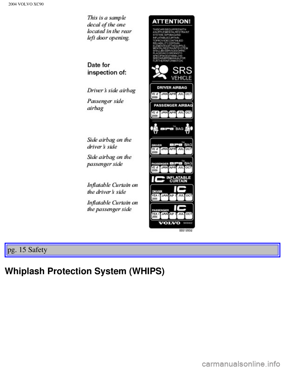 VOLVO XC90 2004 Owners Manual 
2004 VOLVO XC90
pg. 15 Safety 
Whiplash Protection System (WHIPS)
file:///K|/ownersdocs/2004/2004_XC90/04xc90_01b.htm (6 of 16)12/30/200\
6 4:35:12 PM  VOLVO XC90 2004 Owners Manual 
2004 VOLVO XC90
pg. 15 Safety 
Whiplash Protection System (WHIPS)
file:///K|/ownersdocs/2004/2004_XC90/04xc90_01b.htm (6 of 16)12/30/200\
6 4:35:12 PM