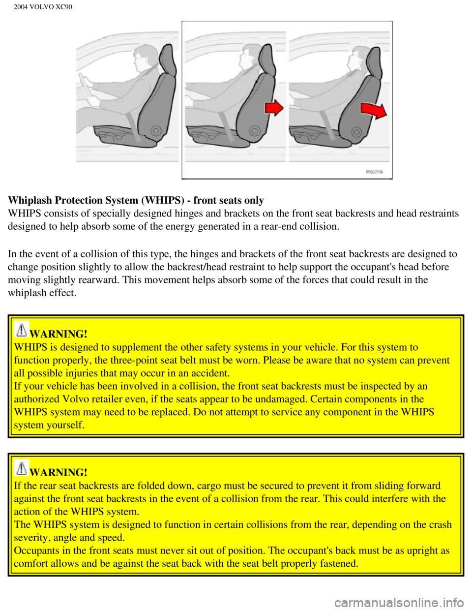 VOLVO XC90 2004 Owners Manual 
2004 VOLVO XC90
Whiplash Protection System (WHIPS) - front seats only 
WHIPS consists of specially designed hinges and brackets on the front se\
at backrests and head restraints 
designed to help abs VOLVO XC90 2004 Owners Manual 
2004 VOLVO XC90
Whiplash Protection System (WHIPS) - front seats only 
WHIPS consists of specially designed hinges and brackets on the front se\
at backrests and head restraints 
designed to help abs