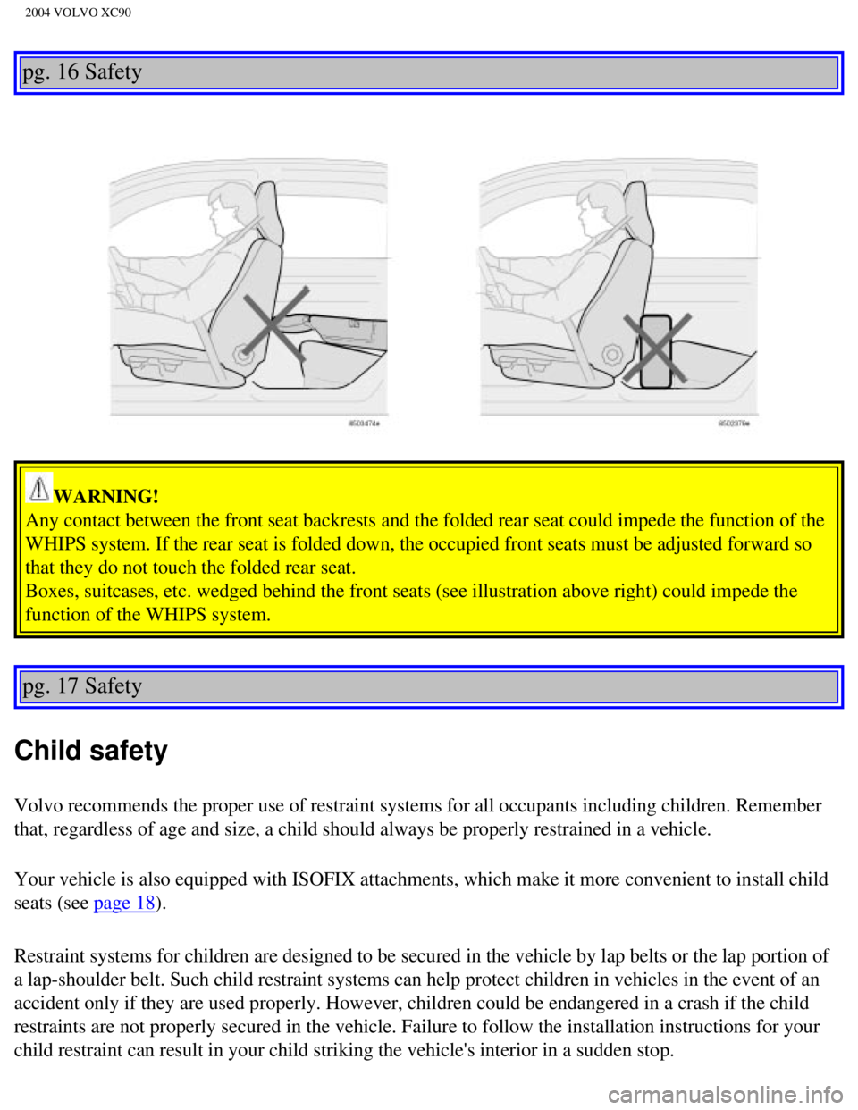 VOLVO XC90 2004 Owners Manual 
2004 VOLVO XC90
pg. 16 Safety 
WARNING! 
Any contact between the front seat backrests and the folded rear seat co\
uld impede the function of the 
WHIPS system. If the rear seat is folded down, the o VOLVO XC90 2004 Owners Manual 
2004 VOLVO XC90
pg. 16 Safety 
WARNING! 
Any contact between the front seat backrests and the folded rear seat co\
uld impede the function of the 
WHIPS system. If the rear seat is folded down, the o