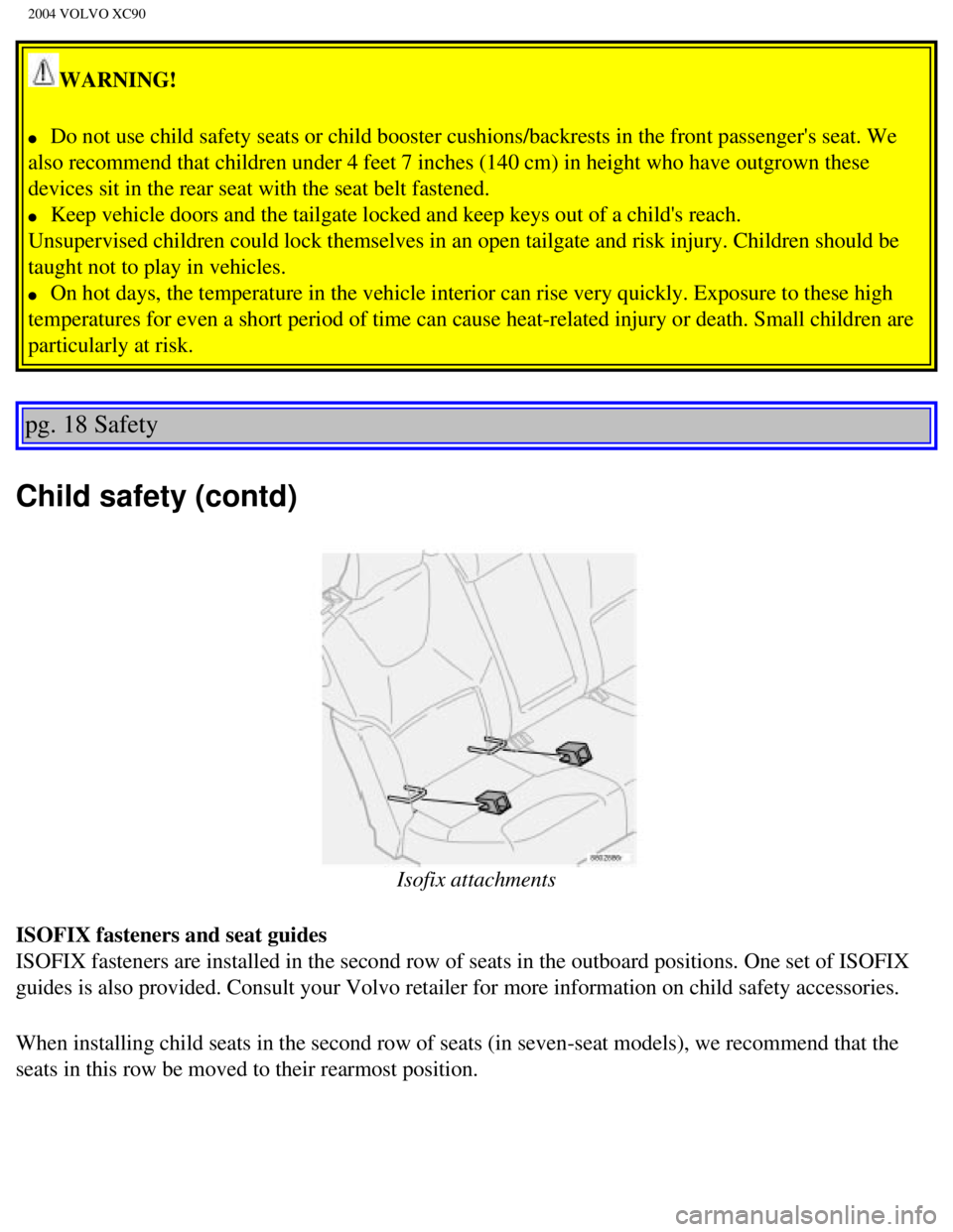 VOLVO XC90 2004 Owners Manual 
2004 VOLVO XC90
WARNING! 
l     Do not use child safety seats or child booster cushions/backrests in the\
 front passengers seat. We 
also recommend that children under 4 feet 7 inches (140 cm) in h VOLVO XC90 2004 Owners Manual 
2004 VOLVO XC90
WARNING! 
l     Do not use child safety seats or child booster cushions/backrests in the\
 front passengers seat. We 
also recommend that children under 4 feet 7 inches (140 cm) in h
