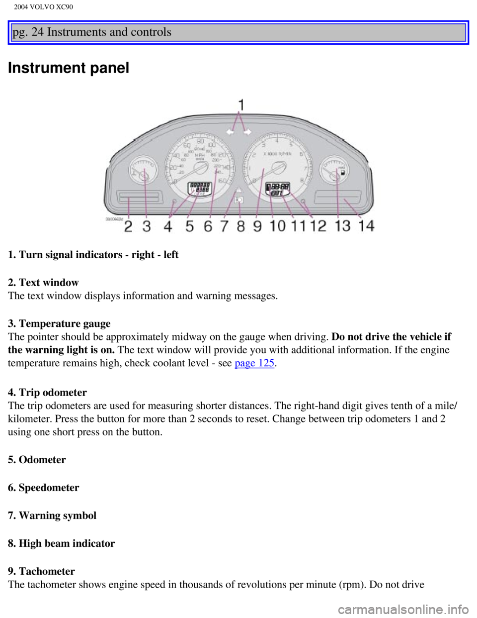 VOLVO XC90 2004 Owners Guide 
2004 VOLVO XC90
pg. 24 Instruments and controls 
Instrument panel
1. Turn signal indicators - right - left 
2. Text window 
The text window displays information and warning messages. 
3. Temperature  VOLVO XC90 2004 Owners Guide 
2004 VOLVO XC90
pg. 24 Instruments and controls 
Instrument panel
1. Turn signal indicators - right - left 
2. Text window 
The text window displays information and warning messages. 
3. Temperature