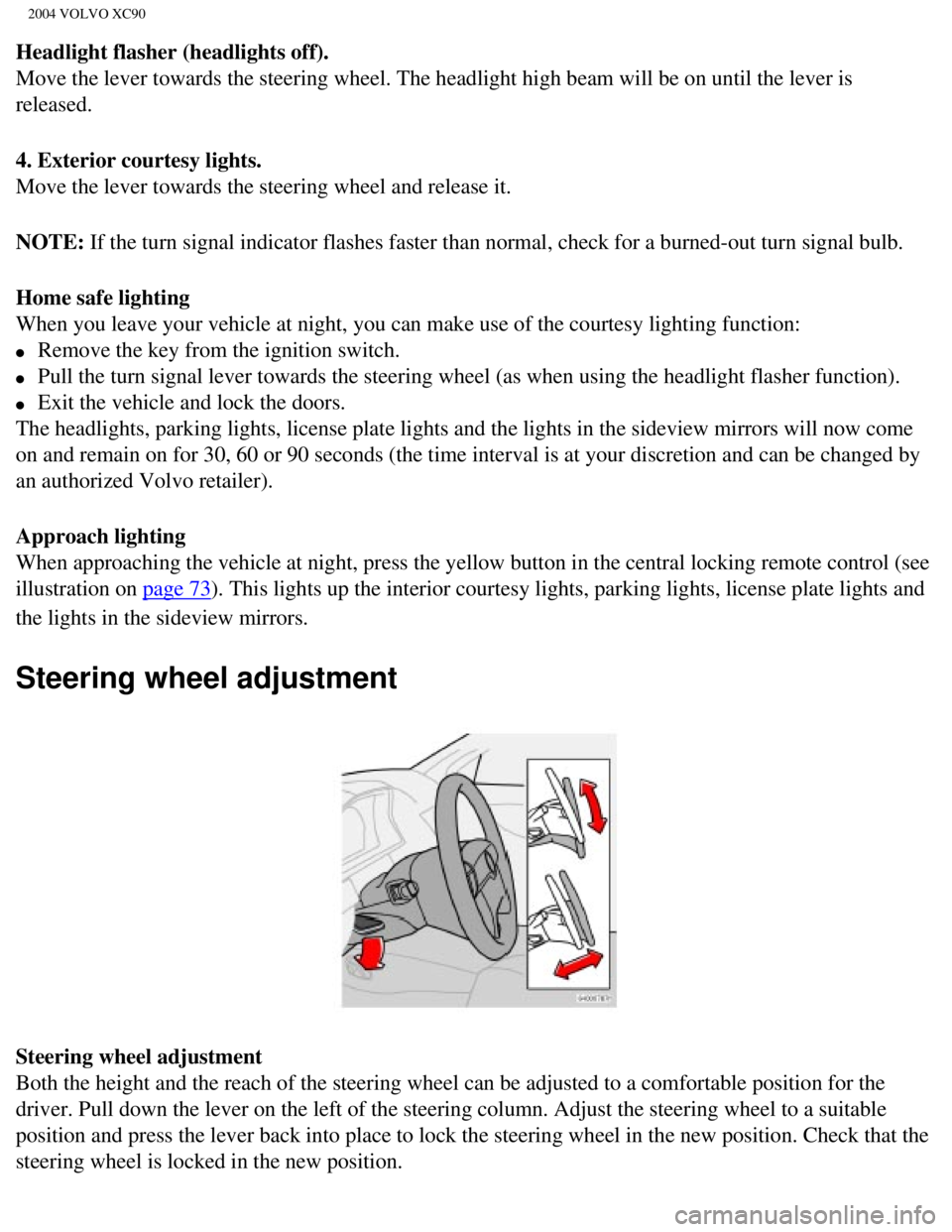 VOLVO XC90 2004 Service Manual 
2004 VOLVO XC90
Headlight flasher (headlights off). 
Move the lever towards the steering wheel. The headlight high beam will \
be on until the lever is 
released. 
4. Exterior courtesy lights. 
Move  VOLVO XC90 2004 Service Manual 
2004 VOLVO XC90
Headlight flasher (headlights off). 
Move the lever towards the steering wheel. The headlight high beam will \
be on until the lever is 
released. 
4. Exterior courtesy lights. 
Move