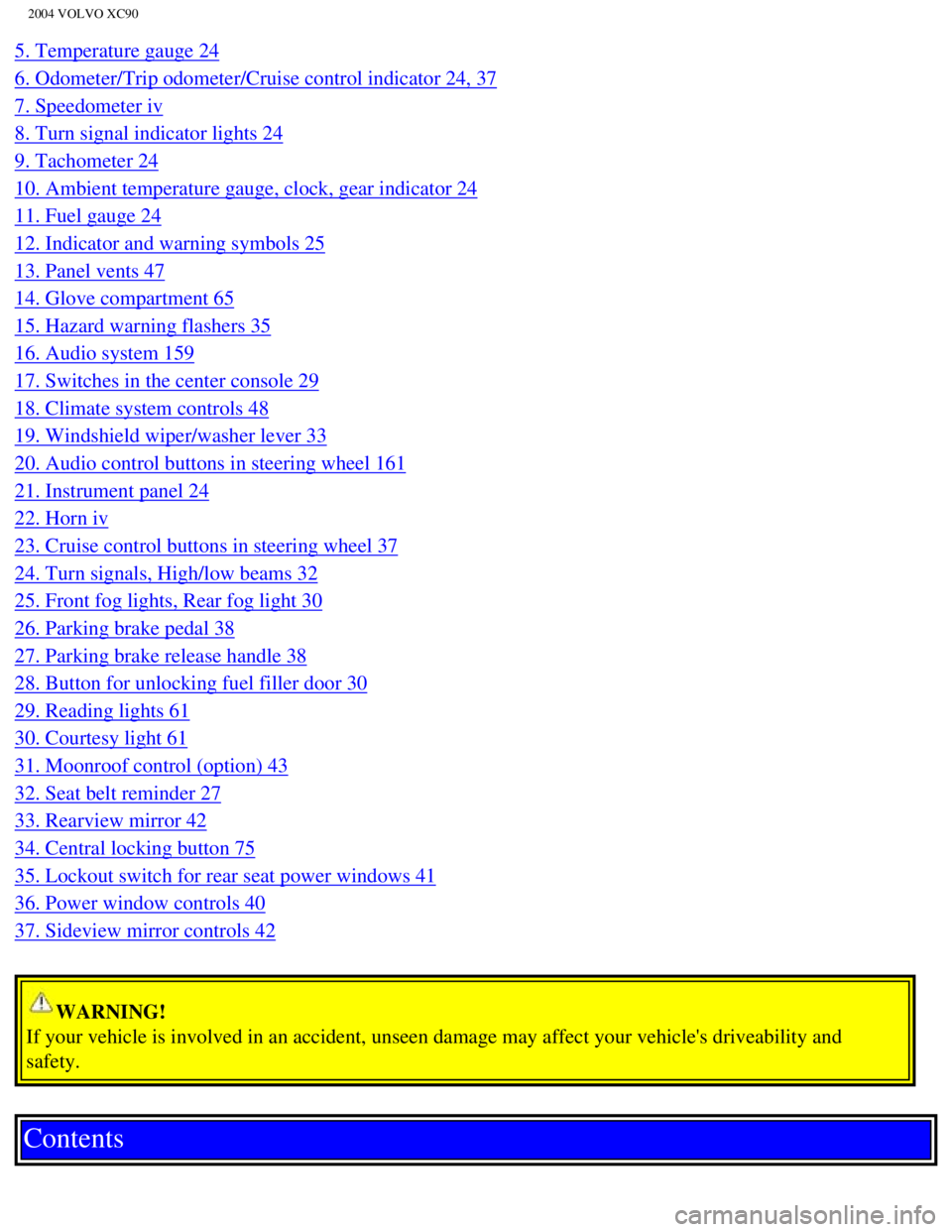 VOLVO XC90 2004  Owners Manual 
2004 VOLVO XC90
5. Temperature gauge 24 
6. Odometer/Trip odometer/Cruise control indicator 24, 37 
7. Speedometer iv 
8. Turn signal indicator lights 24 
9. Tachometer 24 
10. Ambient temperature ga