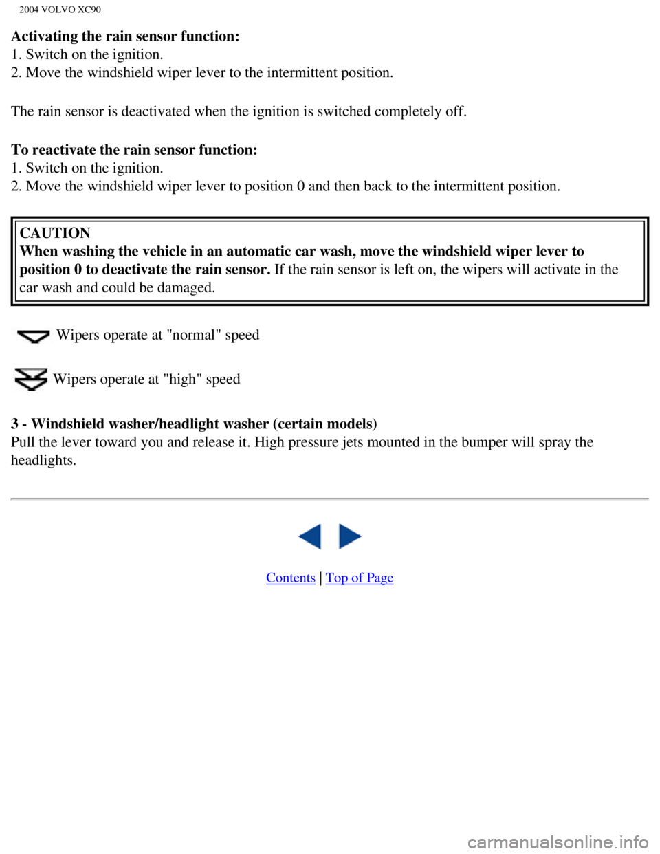 VOLVO XC90 2004 Owners Manual
2004 VOLVO XC90
Activating the rain sensor function:
1. Switch on the ignition.
2. Move the windshield wiper lever to the intermittent position.
The rain sensor is deactivated when the ignition is VOLVO XC90 2004 Owners Manual
2004 VOLVO XC90
Activating the rain sensor function:
1. Switch on the ignition.
2. Move the windshield wiper lever to the intermittent position.
The rain sensor is deactivated when the ignition is