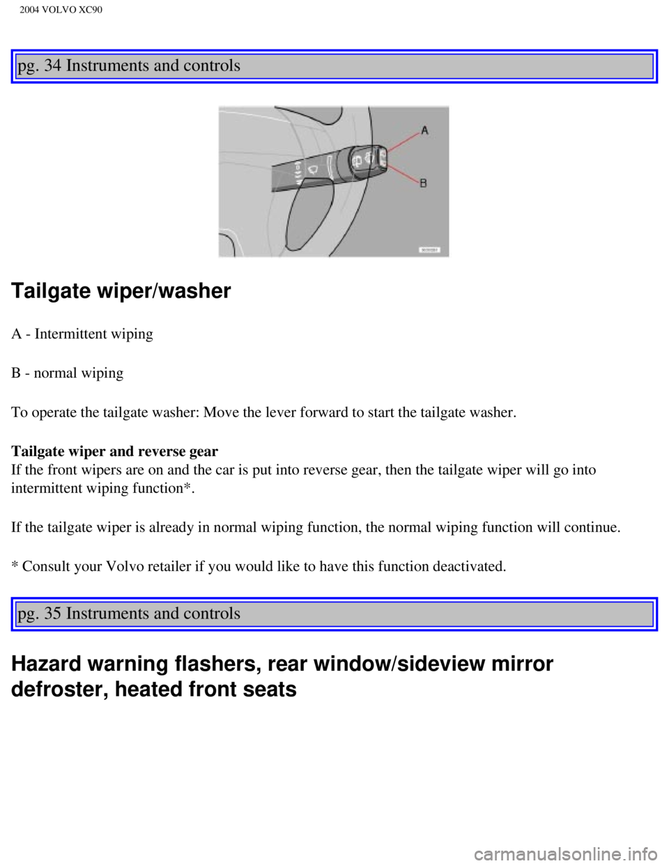 VOLVO XC90 2004  Owners Manual 
2004 VOLVO XC90
pg. 34 Instruments and controls 
Tailgate wiper/washer
A - Intermittent wiping
B - normal wiping
To operate the tailgate washer: Move the lever forward to start the tail\
gate washer. VOLVO XC90 2004  Owners Manual 
2004 VOLVO XC90
pg. 34 Instruments and controls 
Tailgate wiper/washer
A - Intermittent wiping
B - normal wiping
To operate the tailgate washer: Move the lever forward to start the tail\
gate washer.