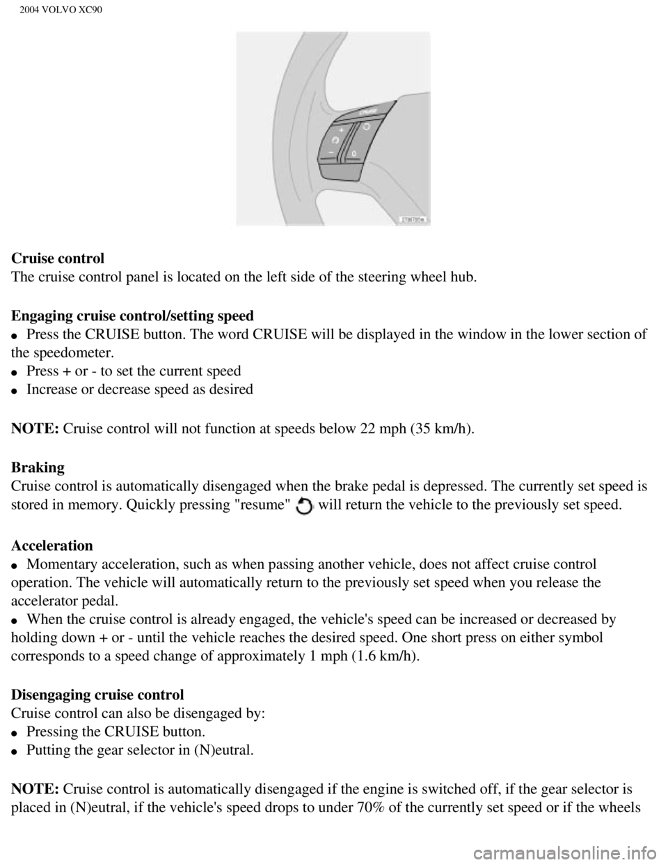 VOLVO XC90 2004  Owners Manual 
2004 VOLVO XC90
Cruise control 
The cruise control panel is located on the left side of the steering whe\
el hub.
Engaging cruise control/setting speed 
l     Press the CRUISE button. The word CRUISE