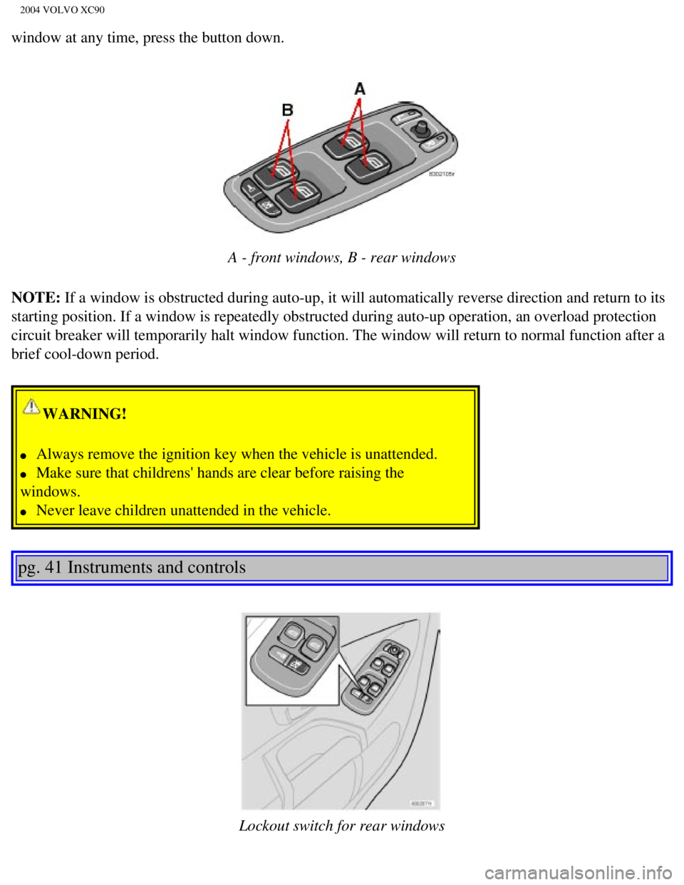 VOLVO XC90 2004 Owners Manual
2004 VOLVO XC90
window at any time, press the button down.
A - front windows, B - rear windows
NOTE: If a window is obstructed during auto-up, it will automatically reverse \
direction and return VOLVO XC90 2004 Owners Manual
2004 VOLVO XC90
window at any time, press the button down.
A - front windows, B - rear windows
NOTE: If a window is obstructed during auto-up, it will automatically reverse \
direction and return