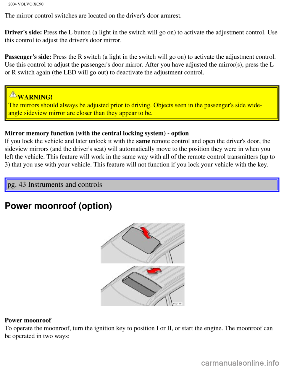 VOLVO XC90 2004  Owners Manual 
2004 VOLVO XC90
The mirror control switches are located on the drivers door armrest. 
Drivers side: Press the L button (a light in the switch will go on) to activate the \
adjustment control. Use 
 VOLVO XC90 2004  Owners Manual 
2004 VOLVO XC90
The mirror control switches are located on the drivers door armrest. 
Drivers side: Press the L button (a light in the switch will go on) to activate the \
adjustment control. Use