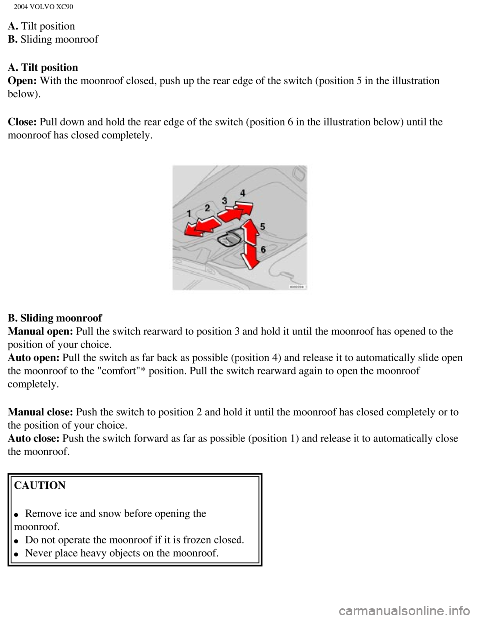 VOLVO XC90 2004  Owners Manual 
2004 VOLVO XC90
A. Tilt position 
B. Sliding moonroof
A. Tilt position  
Open: With the moonroof closed, push up the rear edge of the switch (positio\n 5 in the illustration 
below).
Close: Pull dow