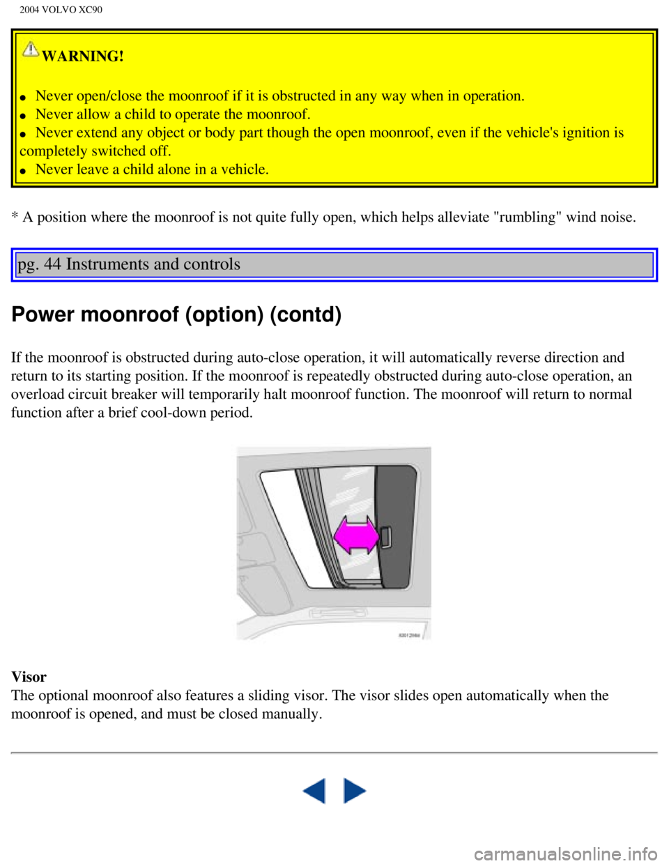 VOLVO XC90 2004  Owners Manual 
2004 VOLVO XC90
WARNING! 
l     Never open/close the moonroof if it is obstructed in any way when in ope\ration. 
l     Never allow a child to operate the moonroof. 
l     Never extend any object or