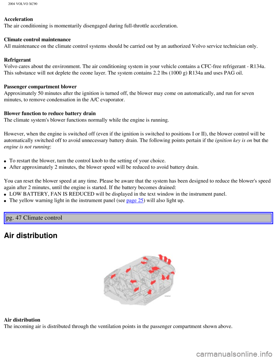VOLVO XC90 2004 Owners Manual
2004 VOLVO XC90
Acceleration
The air conditioning is momentarily disengaged during full-throttle acce\
leration.
Climate control maintenance
All maintenance on the climate control systems should be VOLVO XC90 2004 Owners Manual
2004 VOLVO XC90
Acceleration
The air conditioning is momentarily disengaged during full-throttle acce\
leration.
Climate control maintenance
All maintenance on the climate control systems should be