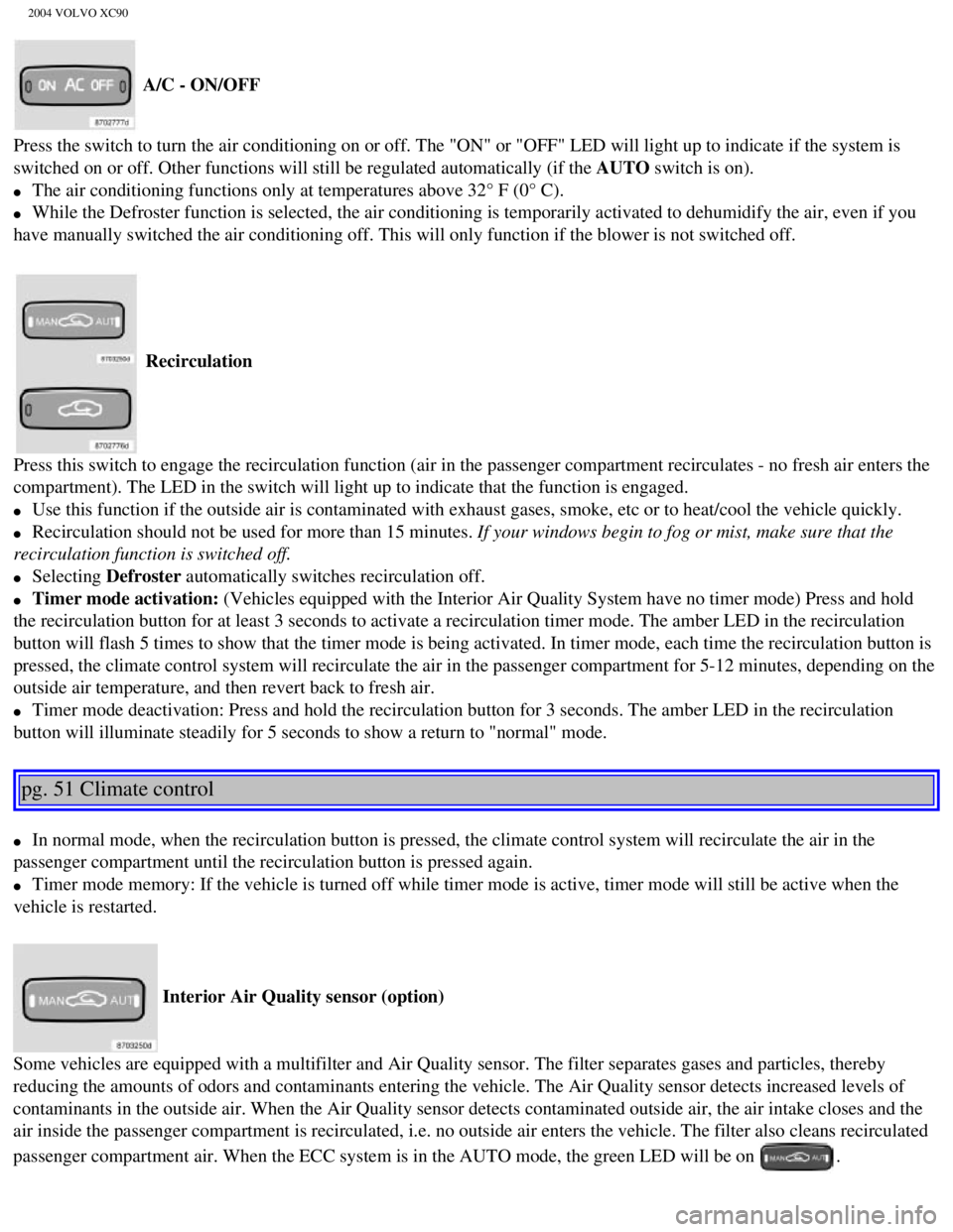 VOLVO XC90 2004 Manual PDF 
2004 VOLVO XC90
 A/C - ON/OFF 
Press the switch to turn the air conditioning on or off. The "ON" or "OF\
F" LED will light up to indicate if the system is 
switched on or off. Other functions will st VOLVO XC90 2004 Manual PDF 
2004 VOLVO XC90
 A/C - ON/OFF 
Press the switch to turn the air conditioning on or off. The "ON" or "OF\
F" LED will light up to indicate if the system is 
switched on or off. Other functions will st