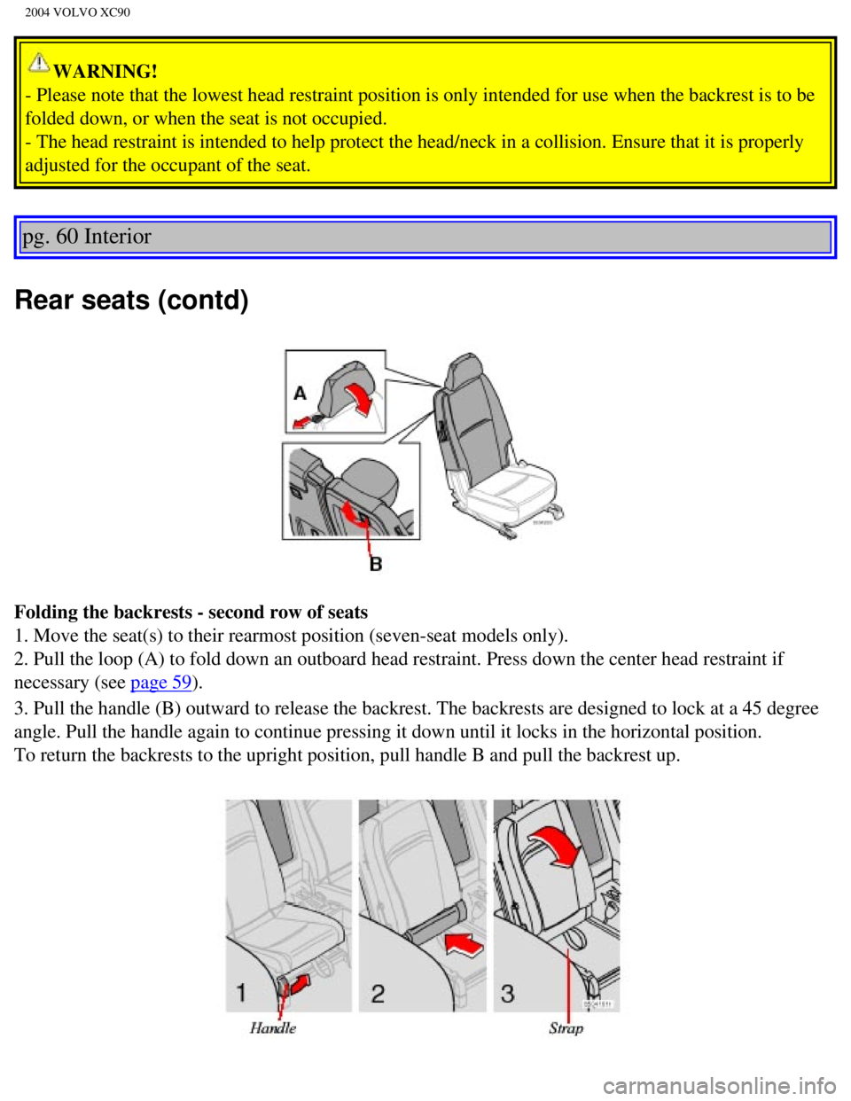 VOLVO XC90 2004 Manual Online 
2004 VOLVO XC90
WARNING! 
- Please note that the lowest head restraint position is only intended f\
or use when the backrest is to be 
folded down, or when the seat is not occupied. 
- The head restr