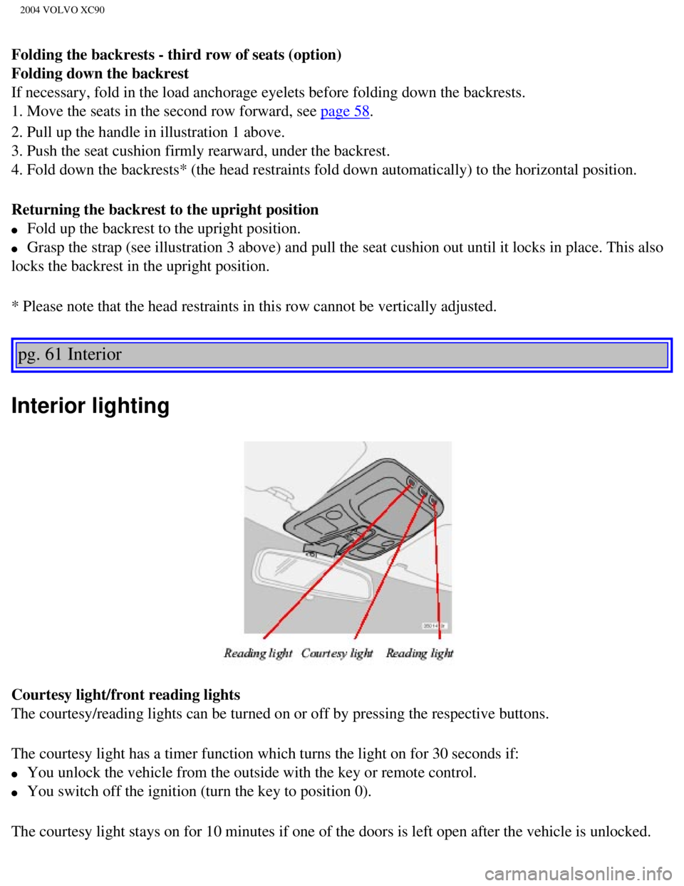 VOLVO XC90 2004  Owners Manual 
2004 VOLVO XC90
Folding the backrests - third row of seats (option) 
Folding down the backrest 
If necessary, fold in the load anchorage eyelets before folding down the\
 backrests. 
1. Move the seat