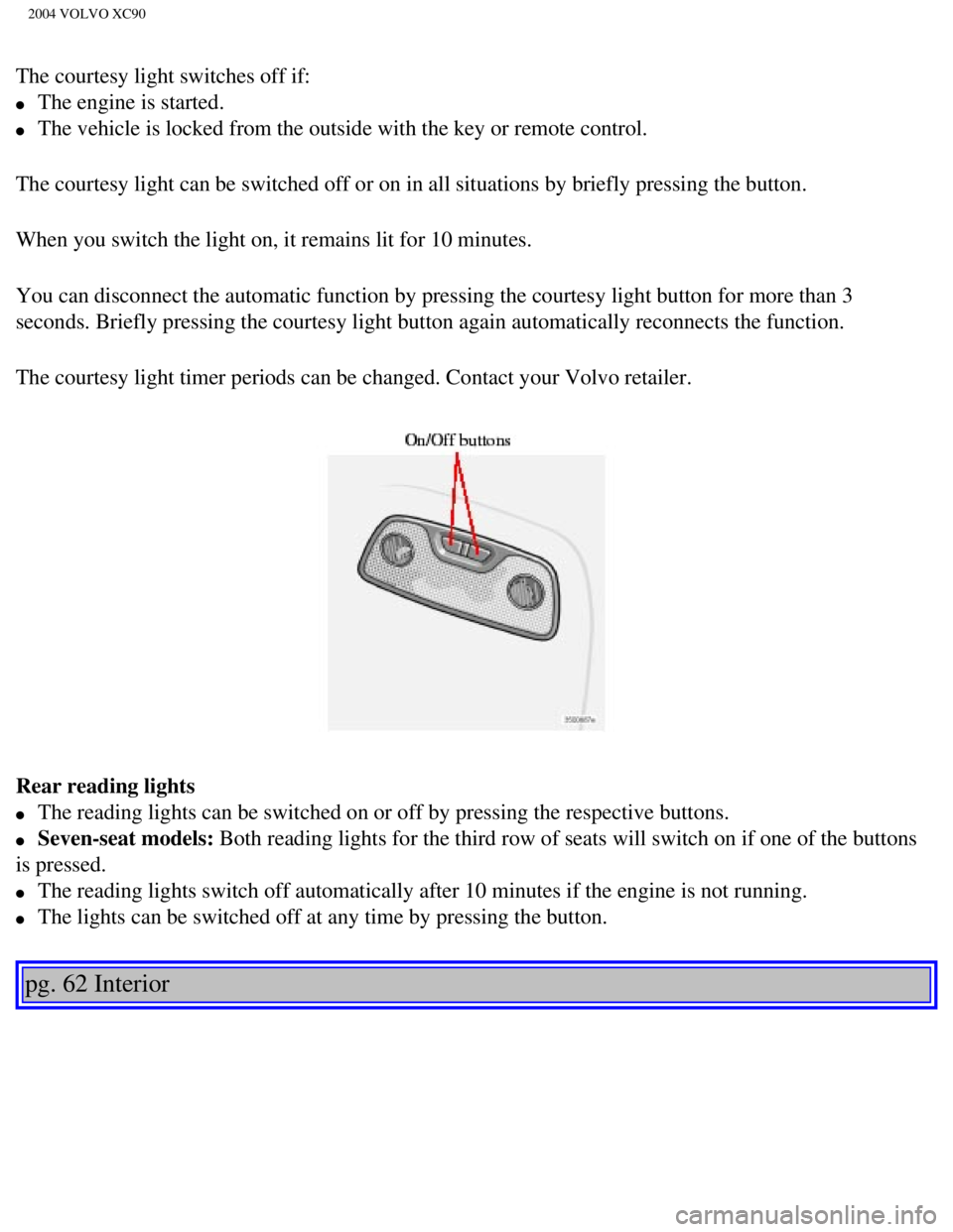 VOLVO XC90 2004 Manual Online 
2004 VOLVO XC90
The courtesy light switches off if: 
l     The engine is started. 
l     The vehicle is locked from the outside with the key or remote control.
The courtesy light can be switched off 