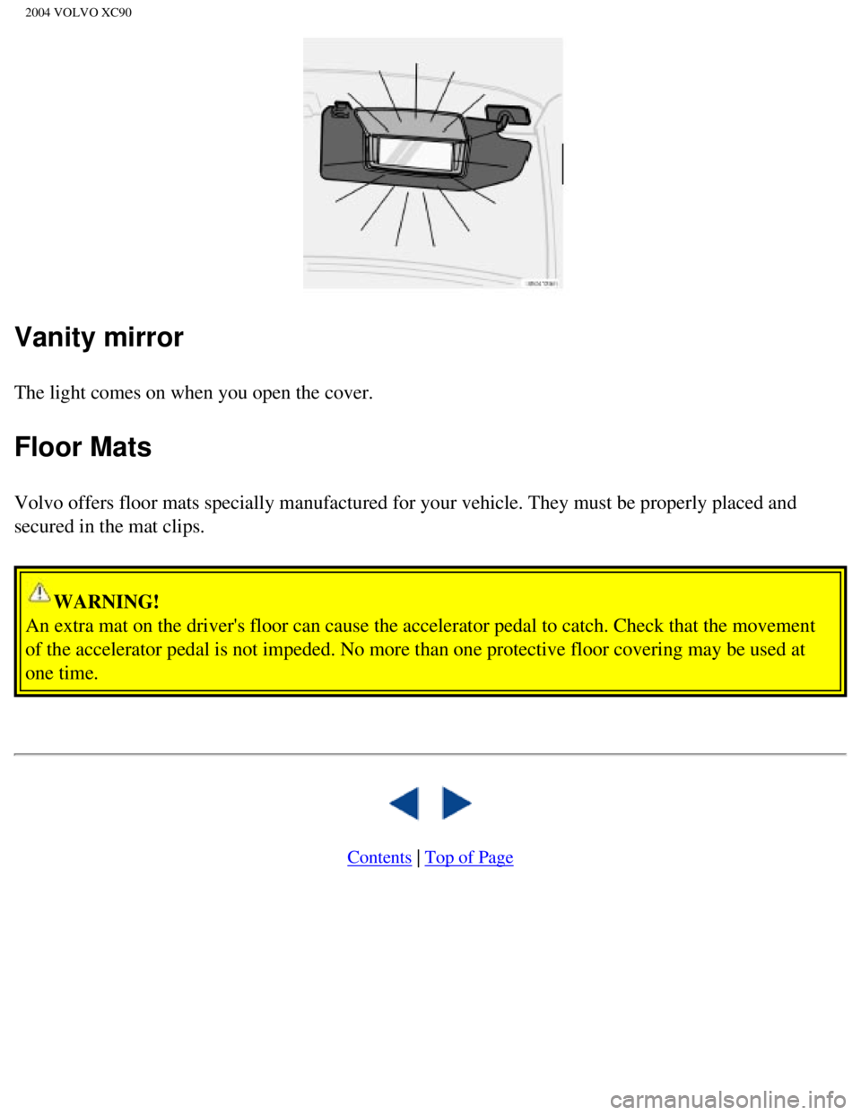VOLVO XC90 2004  Owners Manual 
2004 VOLVO XC90
Vanity mirror
The light comes on when you open the cover. 
Floor Mats
Volvo offers floor mats specially manufactured for your vehicle. They mu\st be properly placed and 
secured in t
