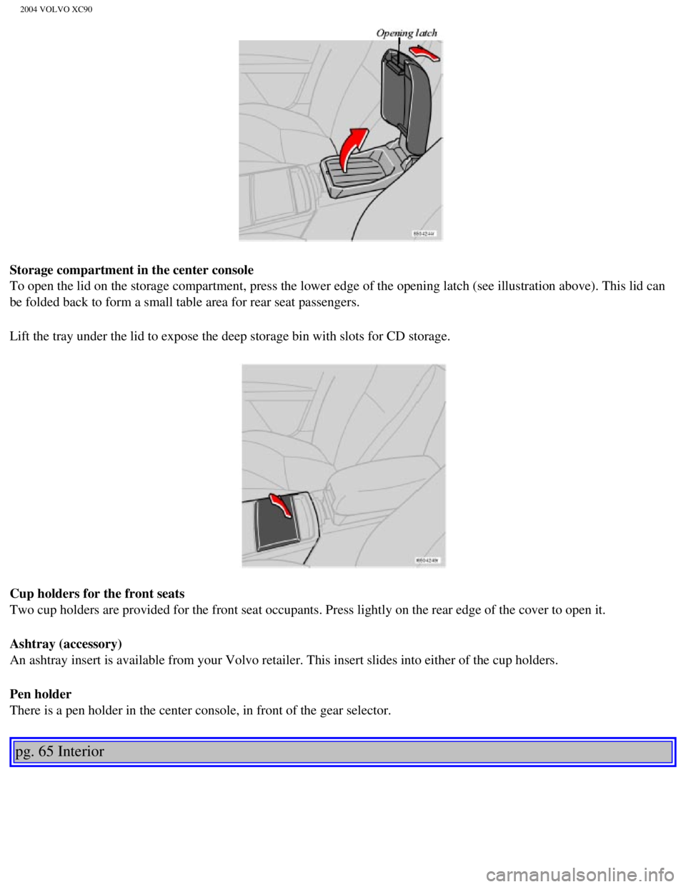VOLVO XC90 2004 Manual Online 
2004 VOLVO XC90
Storage compartment in the center console 
To open the lid on the storage compartment, press the lower edge of the \
opening latch (see illustration above). This lid can 
be folded ba