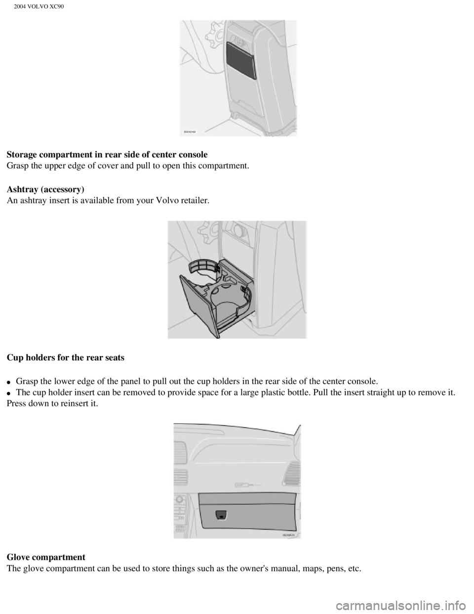 VOLVO XC90 2004  Owners Manual 
2004 VOLVO XC90
Storage compartment in rear side of center console 
Grasp the upper edge of cover and pull to open this compartment.
Ashtray (accessory) 
An ashtray insert is available from your Volv