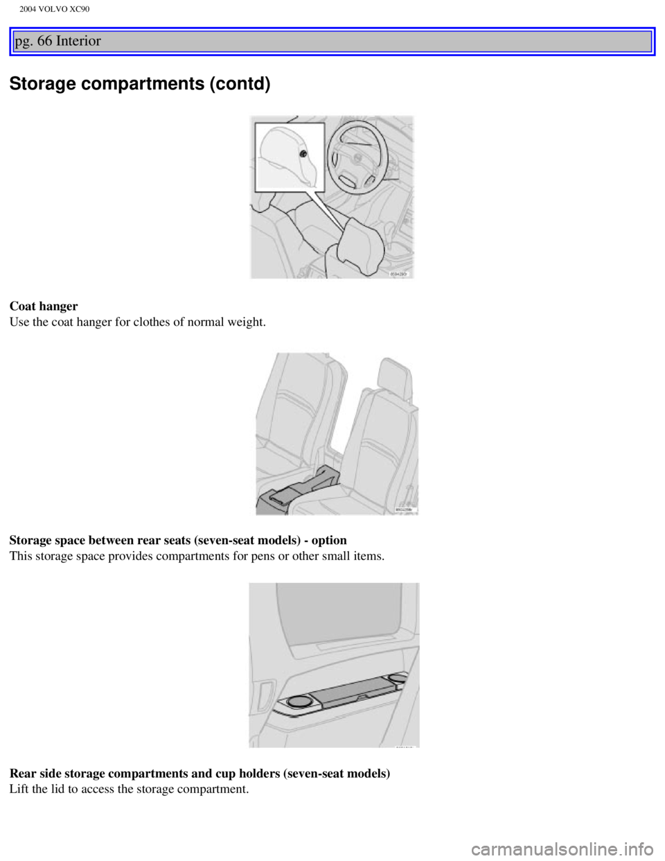 VOLVO XC90 2004 Manual Online 
2004 VOLVO XC90
pg. 66 Interior 
Storage compartments (contd)
Coat hanger 
Use the coat hanger for clothes of normal weight. 
Storage space between rear seats (seven-seat models) - option 
This stora