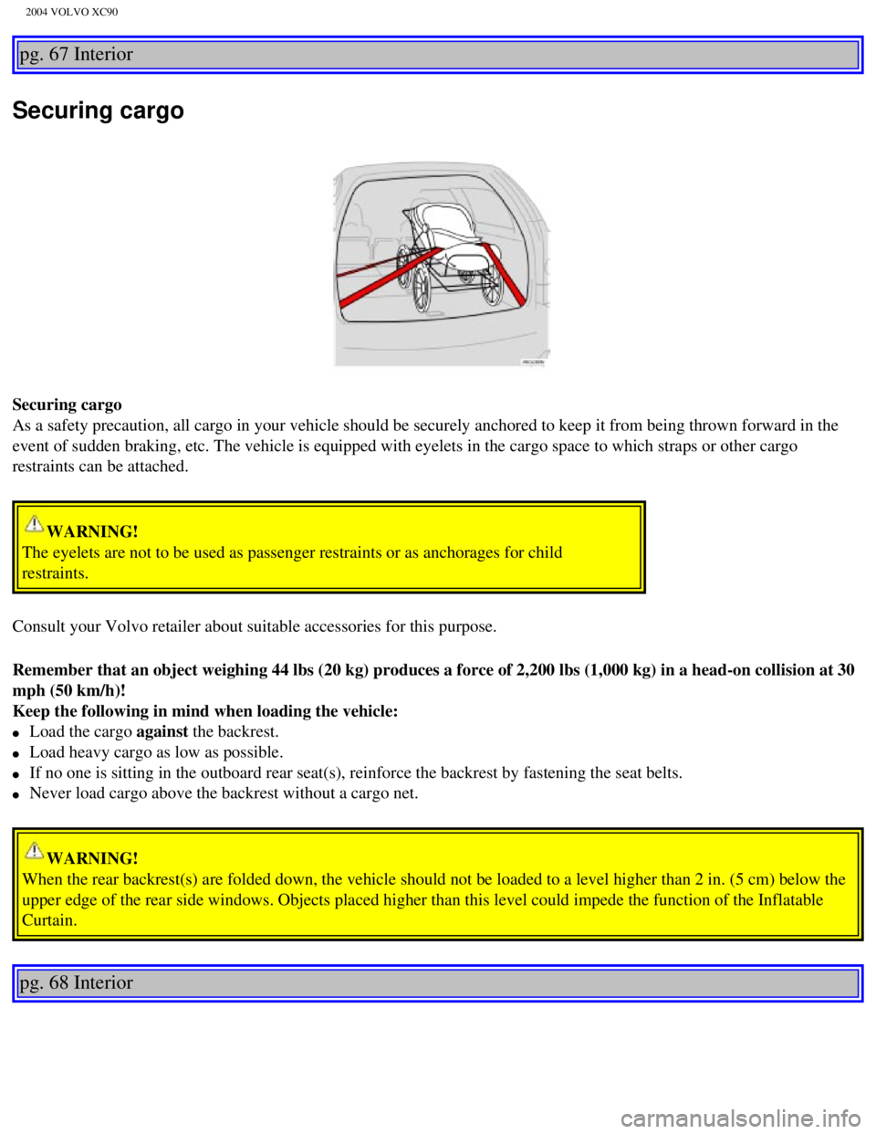 VOLVO XC90 2004  Owners Manual 
2004 VOLVO XC90
pg. 67 Interior 
Securing cargo
Securing cargo 
As a safety precaution, all cargo in your vehicle should be securely anc\hored to keep it from being thrown forward in the 
event of s