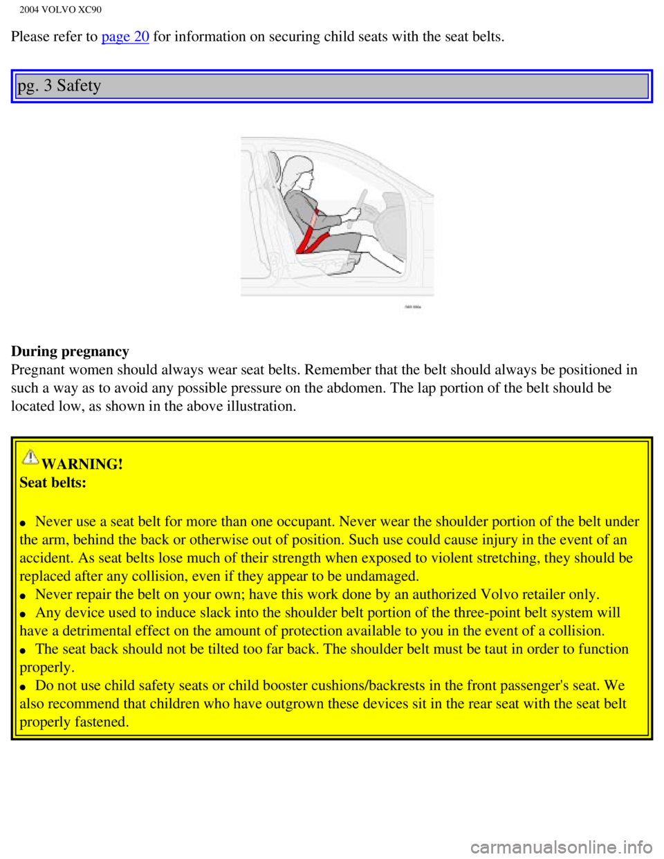 VOLVO XC90 2004  Owners Manual 
2004 VOLVO XC90
Please refer to page 20 for information on securing child seats with the seat belts. 
pg. 3 Safety 
During pregnancy 
Pregnant women should always wear seat belts. Remember that the b