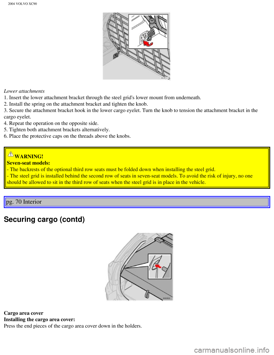 VOLVO XC90 2004  Owners Manual 
2004 VOLVO XC90
Lower attachments 
1. Insert the lower attachment bracket through the steel grids lower mo\
unt from underneath. 
2. Install the spring on the attachment bracket and tighten the knob