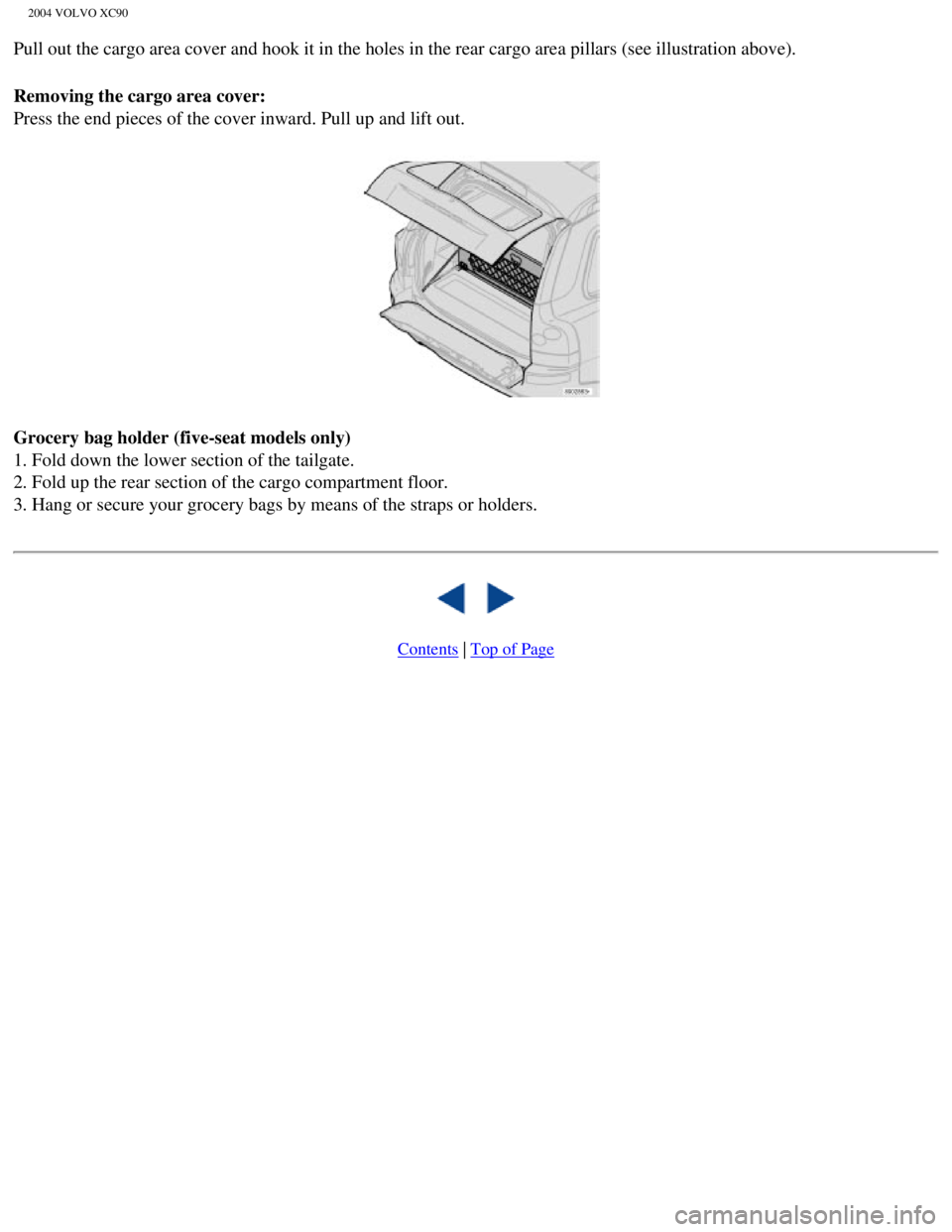 VOLVO XC90 2004  Owners Manual 
2004 VOLVO XC90
Pull out the cargo area cover and hook it in the holes in the rear cargo\
 area pillars (see illustration above).
Removing the cargo area cover: 
Press the end pieces of the cover inw