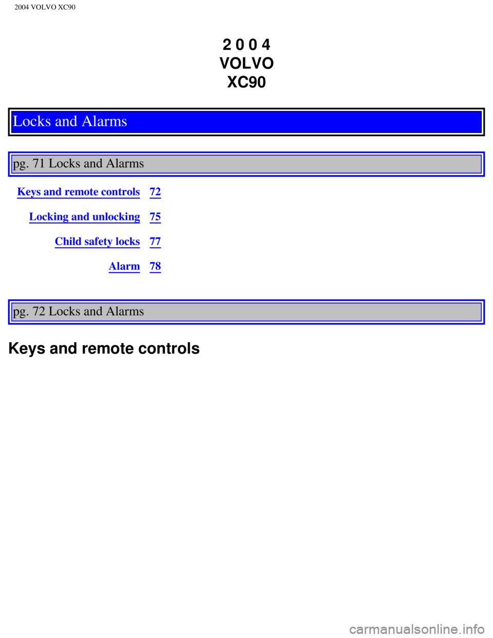VOLVO XC90 2004  Owners Manual 
2004 VOLVO XC90
2 0 0 4  
VOLVO  XC90
Locks and Alarms
 
pg. 71 Locks and Alarms 
Keys and remote controls72
Locking and unlocking75
Child safety locks77
Alarm78
pg. 72 Locks and Alarms 
Keys and rem