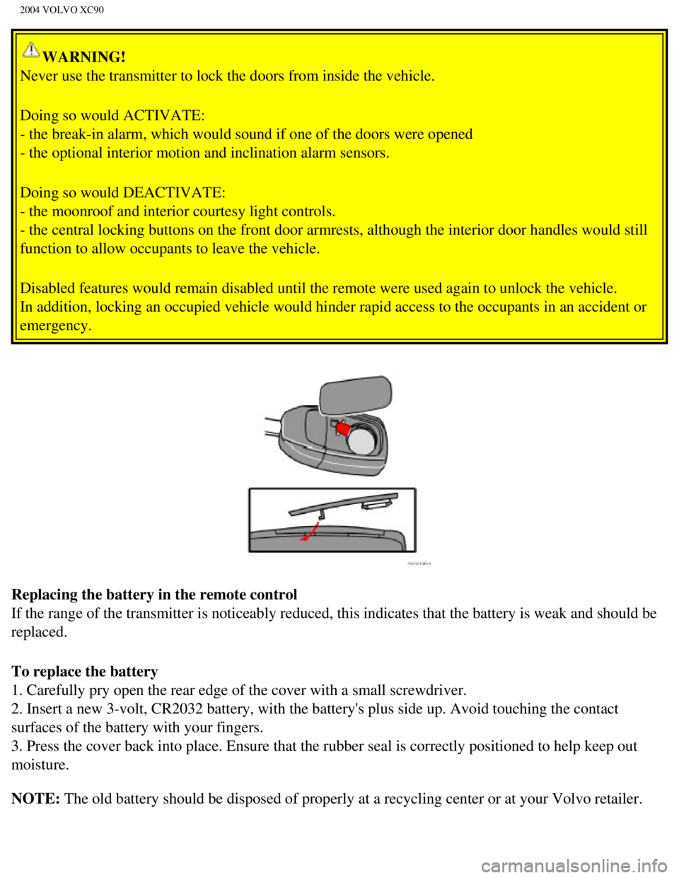 VOLVO XC90 2004  Owners Manual 
2004 VOLVO XC90
WARNING! 
Never use the transmitter to lock the doors from inside the vehicle.
Doing so would ACTIVATE: 
- the break-in alarm, which would sound if one of the doors were opened \
- t
