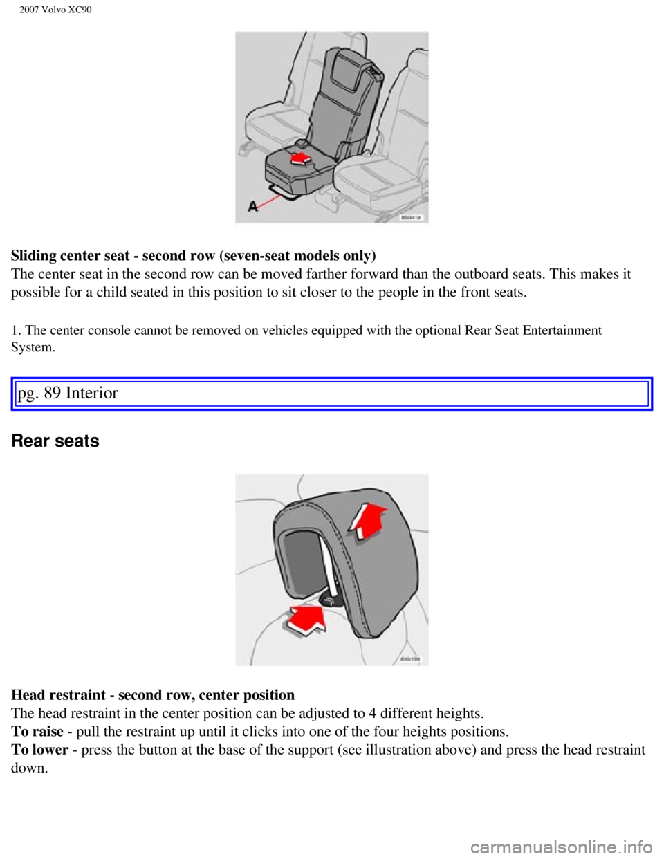 VOLVO XC90 2007  Owners Manual 
2007 Volvo XC90 
Sliding center seat - second row (seven-seat models only) 
The center seat in the second row can be moved farther forward than the \
outboard seats. This makes it 
possible for a chi
