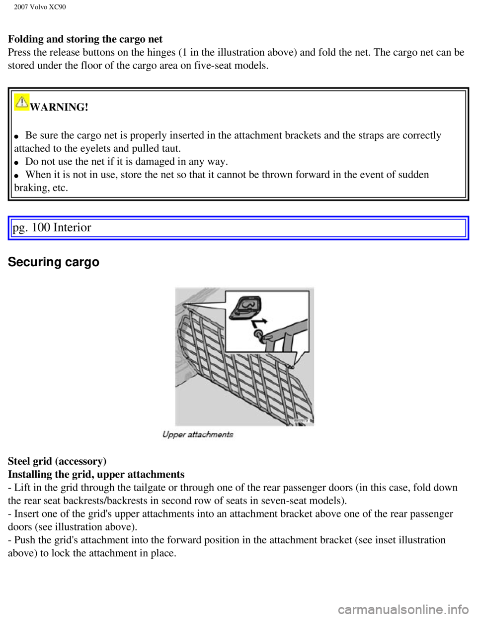 VOLVO XC90 2007  Owners Manual 
2007 Volvo XC90 
Folding and storing the cargo net 
Press the release buttons on the hinges (1 in the illustration above) \
and fold the net. The cargo net can be 
stored under the floor of the cargo