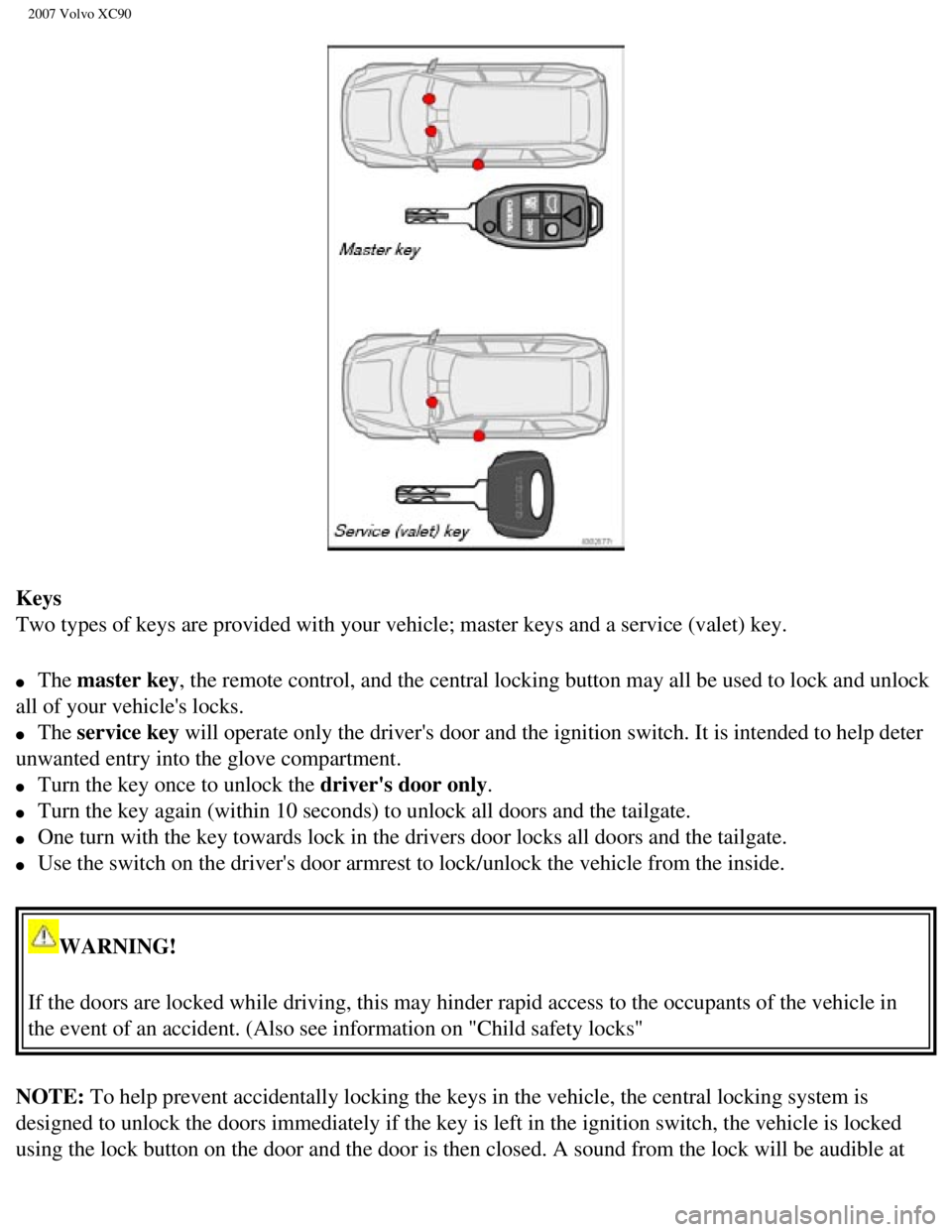 VOLVO XC90 2007  Owners Manual 
2007 Volvo XC90 
Keys 
Two types of keys are provided with your vehicle; master keys and a serv\
ice (valet) key. 
l     The master key, the remote control, and the central locking button may all be 