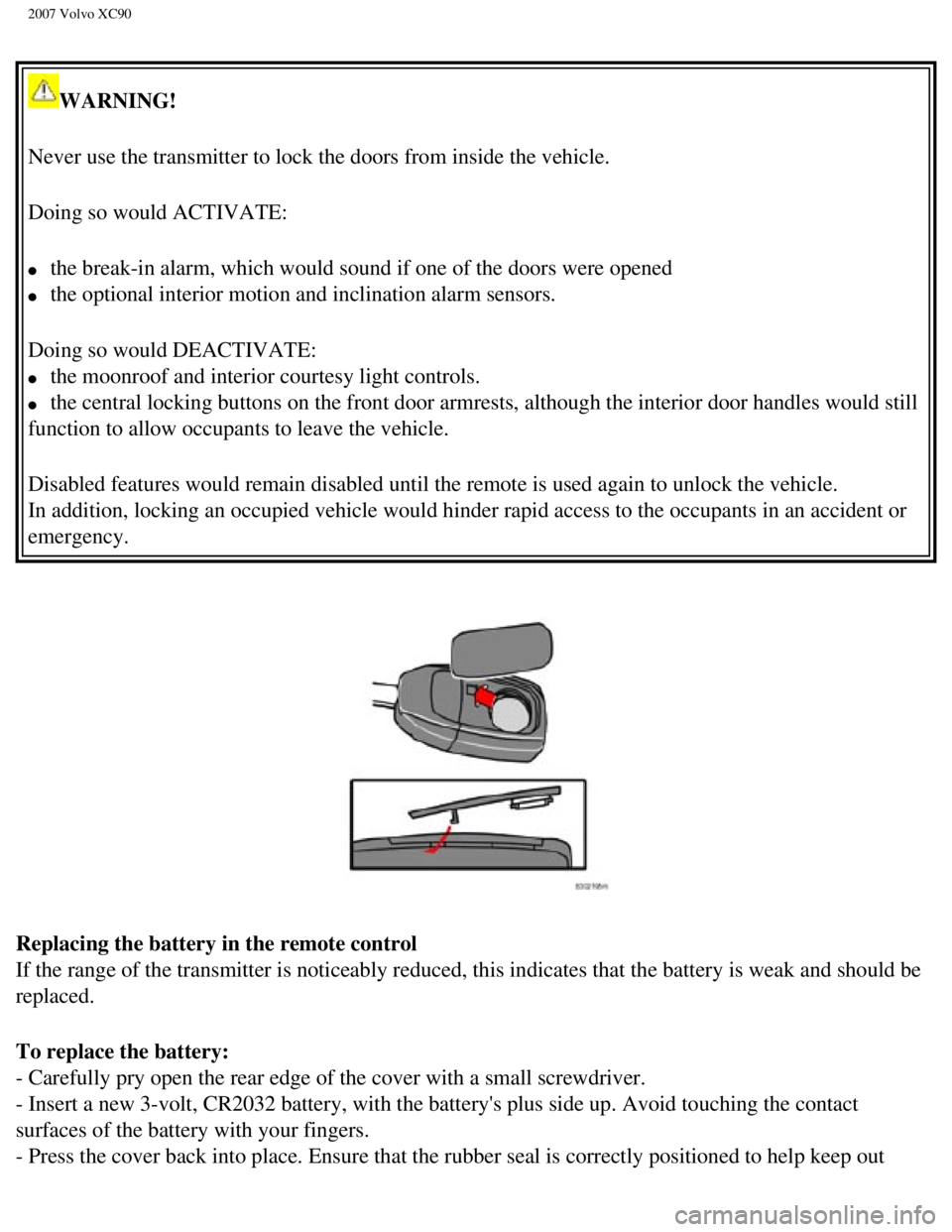 VOLVO XC90 2007  Owners Manual 
2007 Volvo XC90 
WARNING! 
Never use the transmitter to lock the doors from inside the vehicle.
Doing so would ACTIVATE: 
l     the break-in alarm, which would sound if one of the doors were opened 
