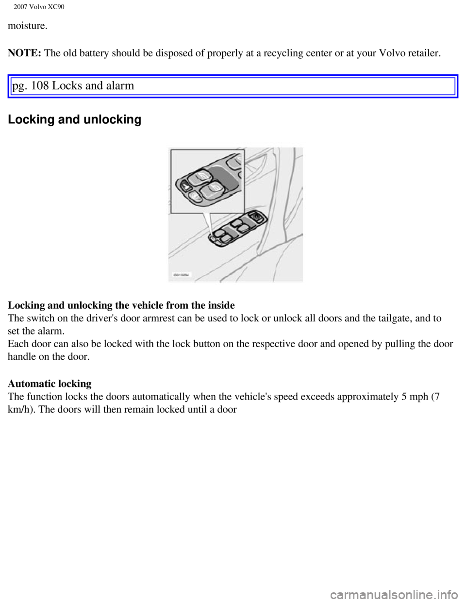 VOLVO XC90 2007  Owners Manual 
2007 Volvo XC90 
moisture.
NOTE: The old battery should be disposed of properly at a recycling center or\
 at your Volvo retailer. 
pg. 108 Locks and alarm 
Locking and unlocking 
Locking and unlocki