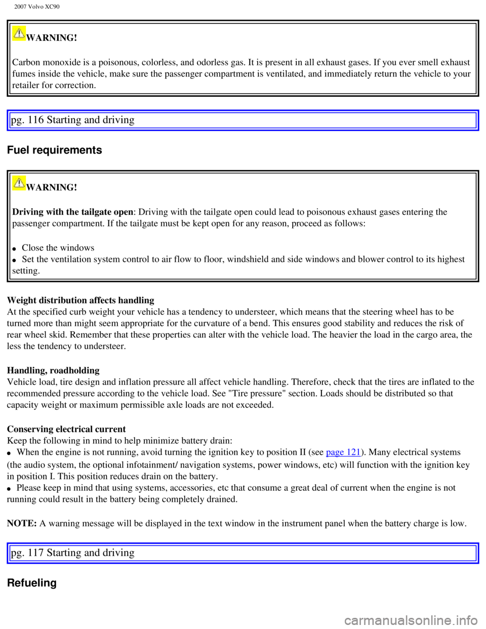 VOLVO XC90 2007  Owners Manual 
2007 Volvo XC90 
WARNING! 
Carbon monoxide is a poisonous, colorless, and odorless gas. It is prese\
nt in all exhaust gases. If you ever smell exhaust 
fumes inside the vehicle, make sure the passen